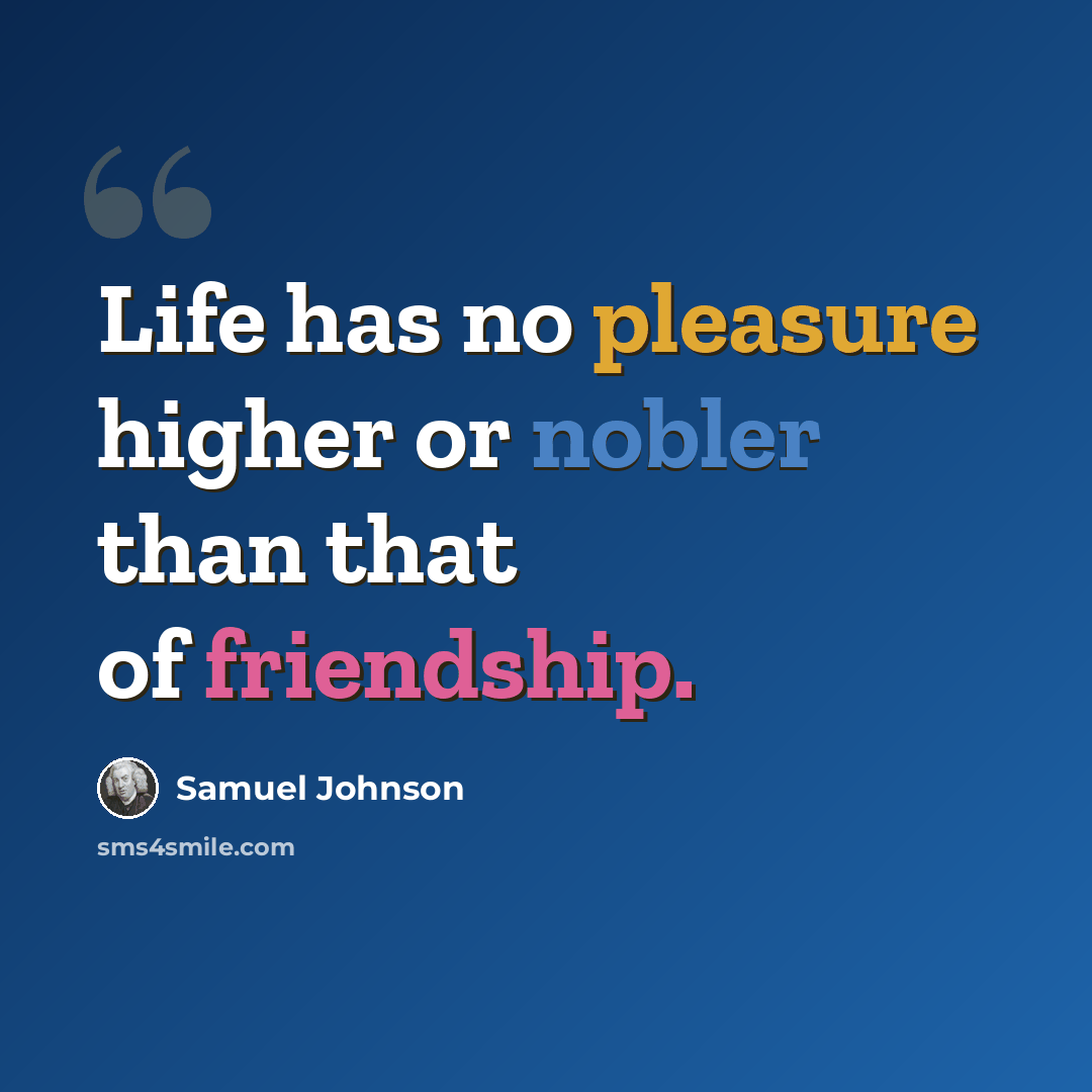 “Life has no pleasure higher or nobler than that of friendship.” quote by Samuel Johnson