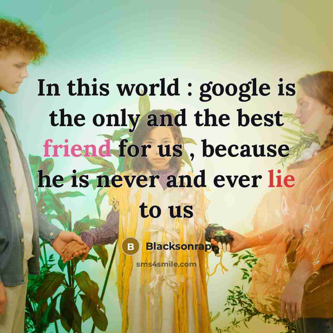 “In this world : google is the only and the best friend for us , because he is never and ever lie to us” quote by Blacksonrap