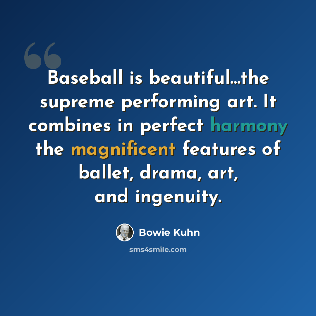 “Baseball is beautiful…the supreme performing art. It combines in perfect harmony the magnificent features of ballet, drama, art, and ingenuity.” quote by Bowie Kuhn