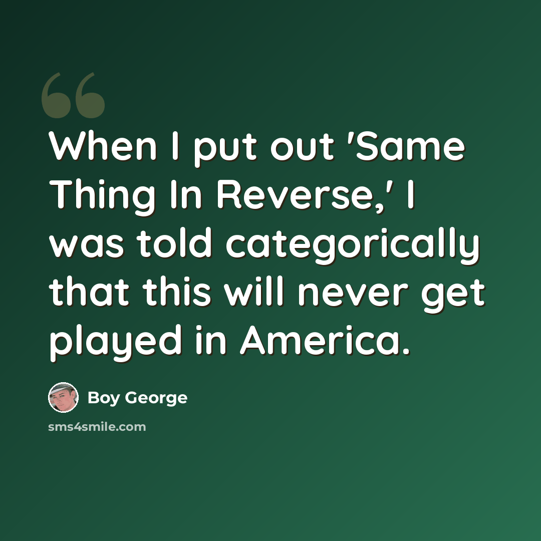 “When I put out 'Same Thing In Reverse,' I was told categorically that this will never get played in America.” quote by Boy George