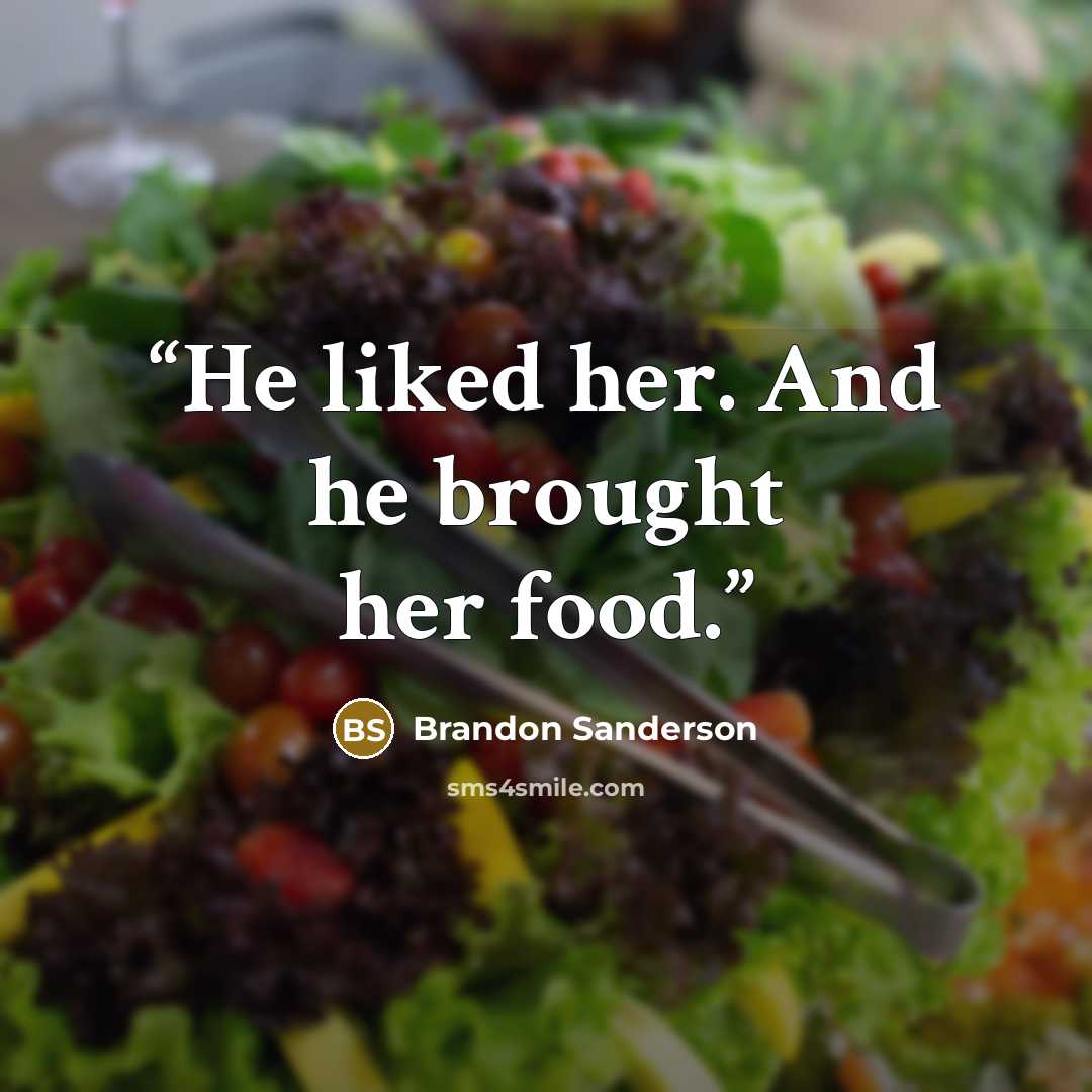 “He liked her. And he brought her food.” quote by Brandon Sanderson
