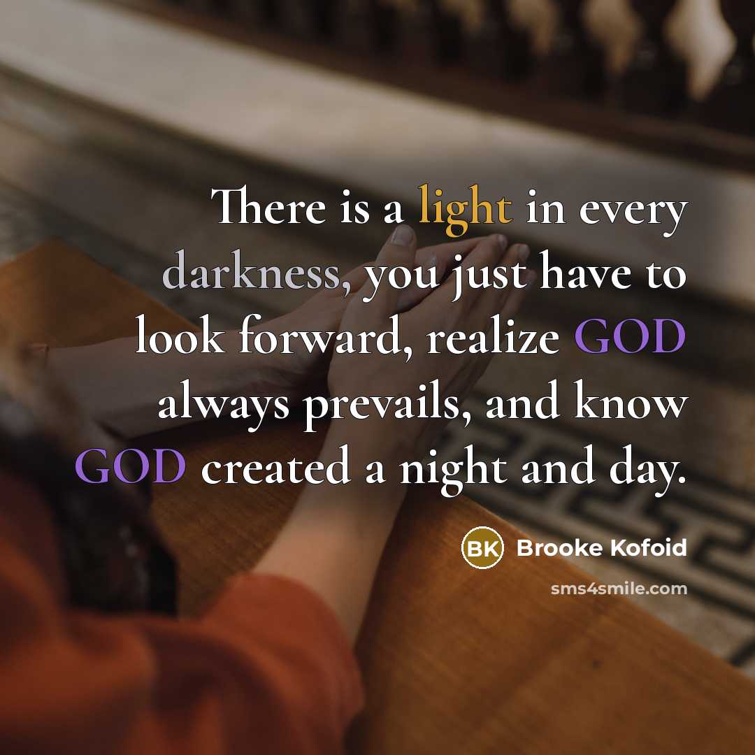 “There is a light in every darkness, you just have to look forward, realize GOD always prevails, and know GOD created a night and day.” quote by Brooke Kofoid