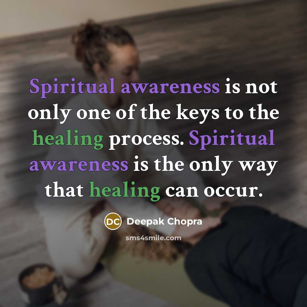 “Spiritual awareness is not only one of the keys to the healing process. Spiritual awareness is the only way that healing can occur.” quote by Deepak Chopra