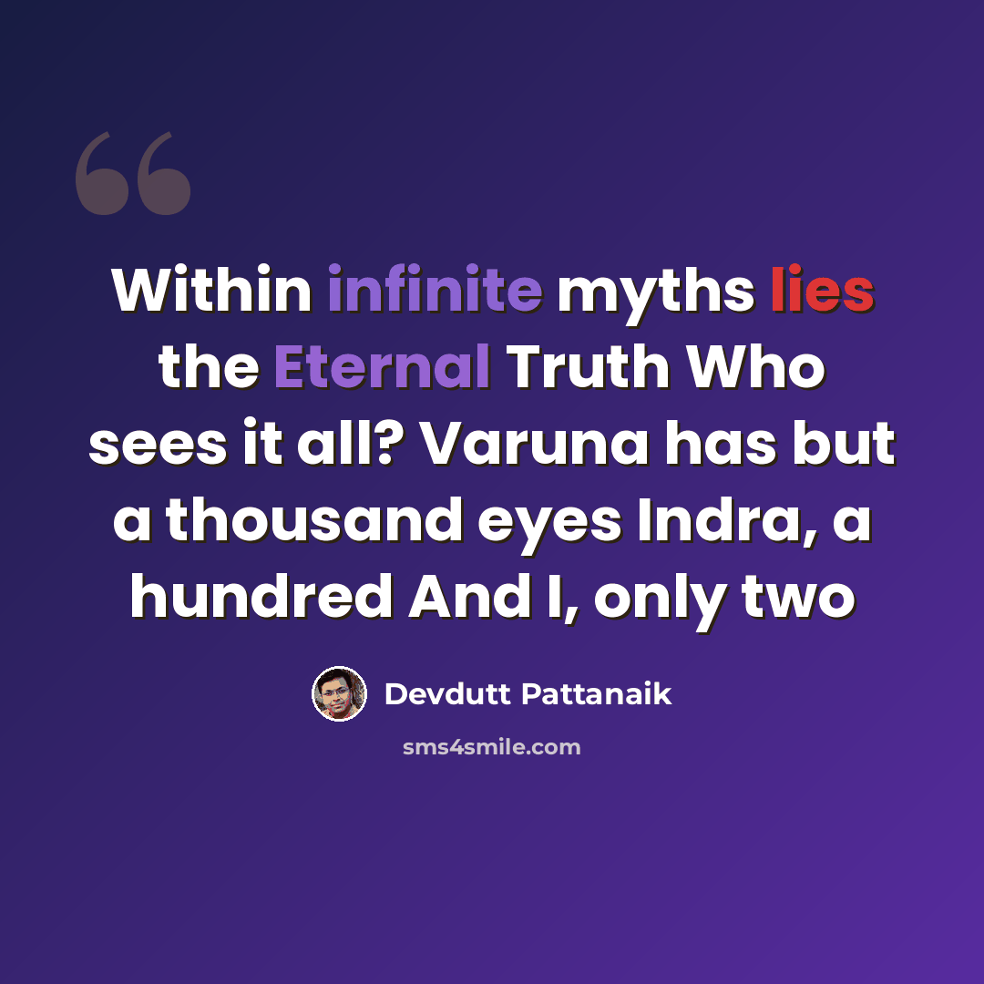 “Within infinite myths lies the Eternal Truth Who sees it all? Varuna has but a thousand eyes Indra, a hundred And I, only two” quote by Devdutt Pattanaik