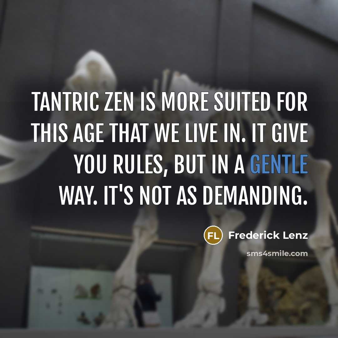 “Tantric Zen is more suited for this age that we live in. It give you rules, but in a gentle way. It's not as demanding.” quote by Frederick Lenz