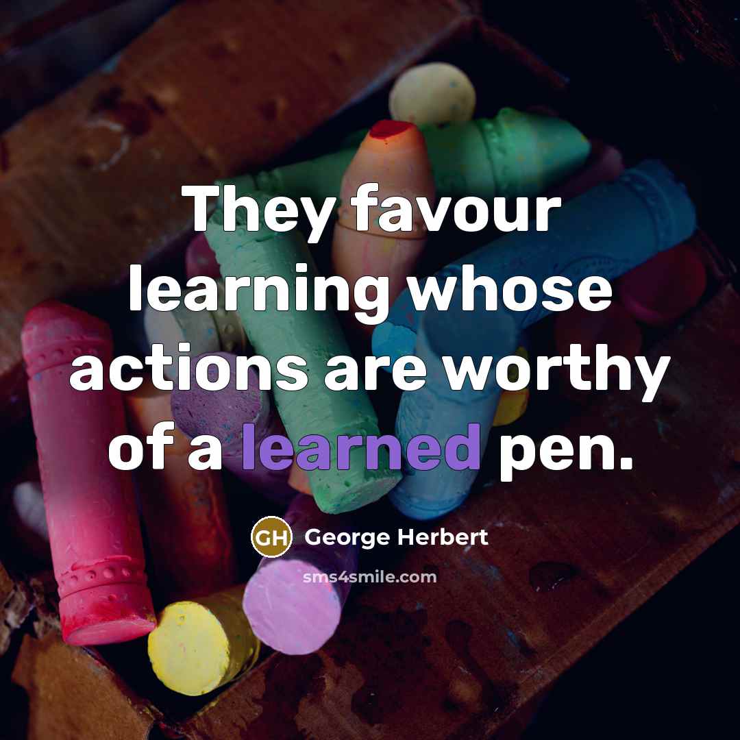“They favour learning whose actions are worthy of a learned pen.” quote by George Herbert