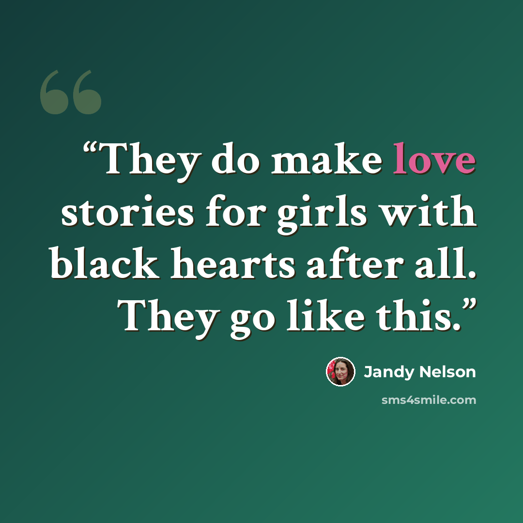 “They do make love stories for girls with black hearts after all. They go like this.” quote by Jandy Nelson