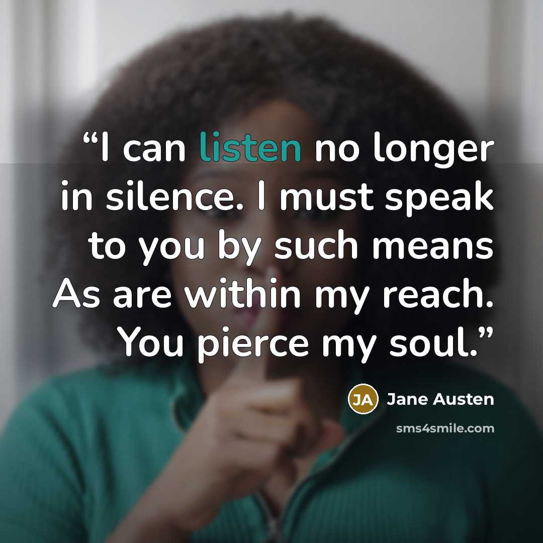 “I can listen no longer in silence. I must speak to you by such means As are within my reach. You pierce my soul.” quote by Jane Austen