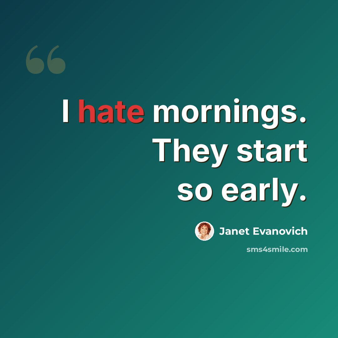 “I hate mornings. They start so early.” quote by Janet Evanovich