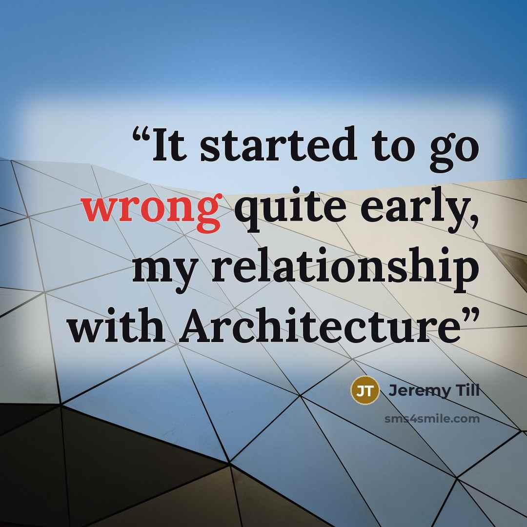 “It started to go wrong quite early, my relationship with Architecture” quote by Jeremy Till