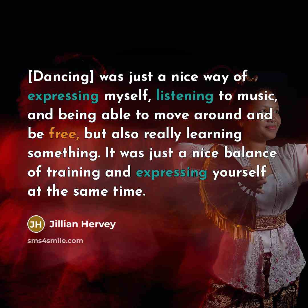 “[Dancing] was just a nice way of expressing myself, listening to music, and being able to move around and be free, but also really learning something. It was just a nice balance of training and expressing yourself at the same time.” quote by Jillian Hervey