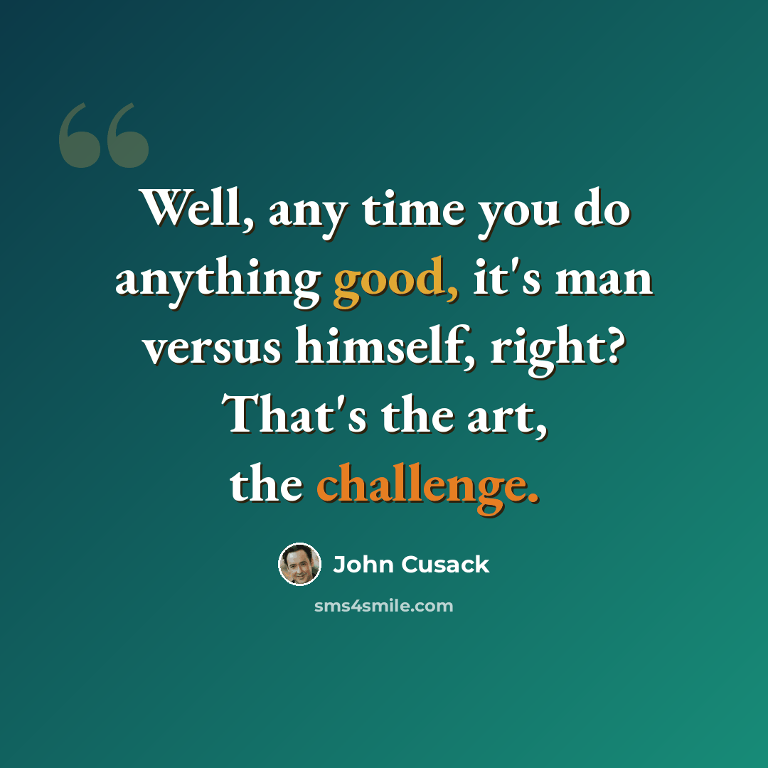 “Well, any time you do anything good, it's man versus himself, right? That's the art, the challenge.” quote by John Cusack