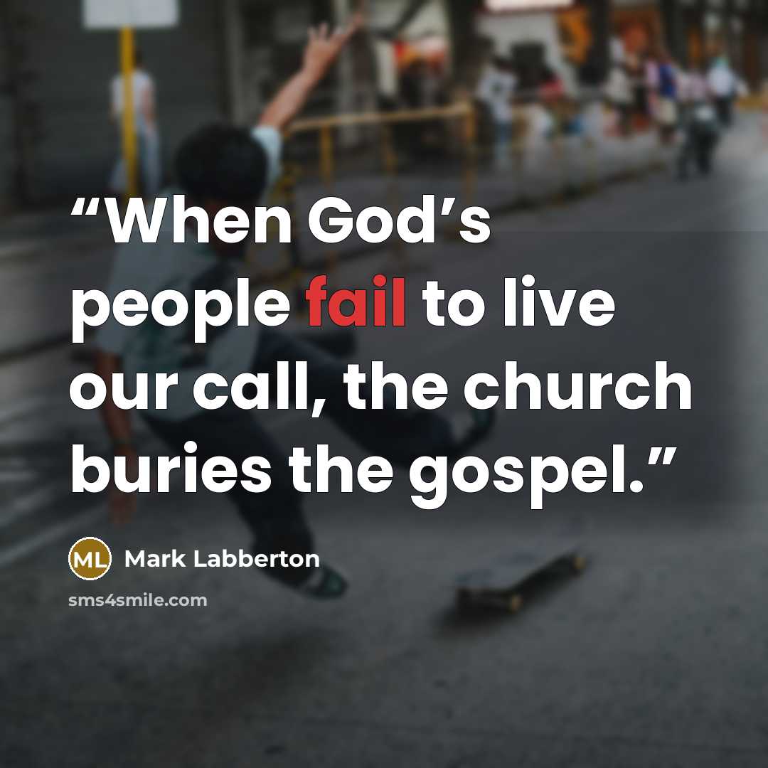 “When God’s people fail to live our call, the church buries the gospel.” quote by Mark Labberton