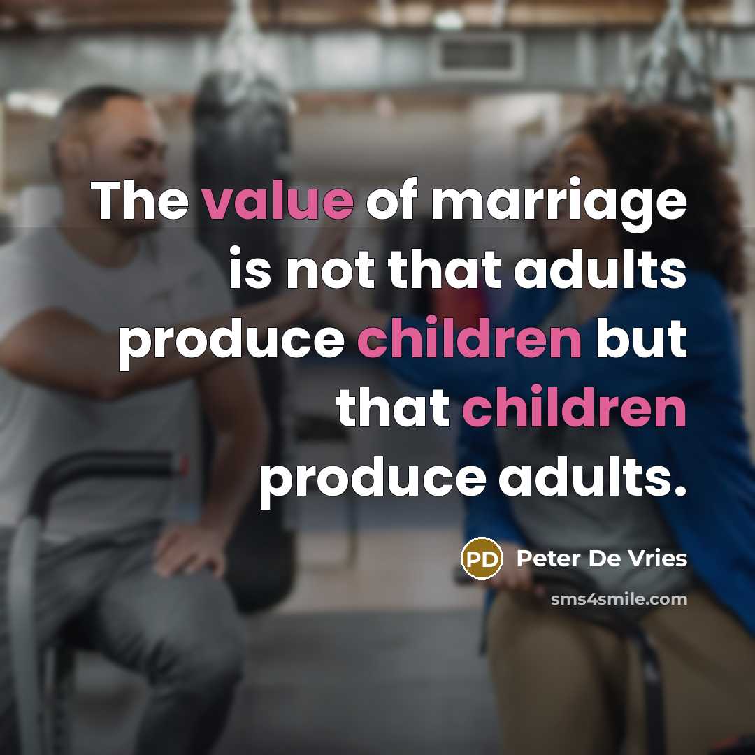 “The value of marriage is not that adults produce children but that children produce adults.” quote by Peter De Vries