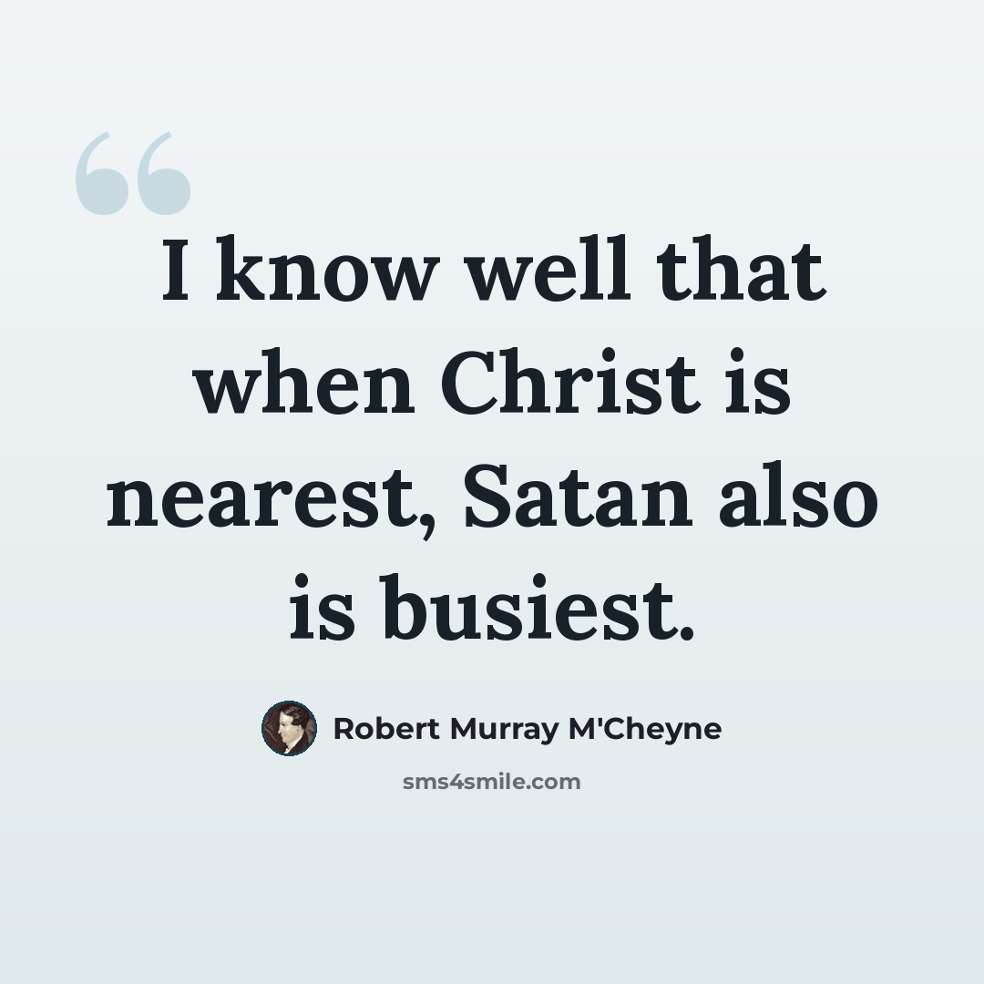 “I know well that when Christ is nearest, Satan also is busiest.” quote by Robert Murray M'Cheyne