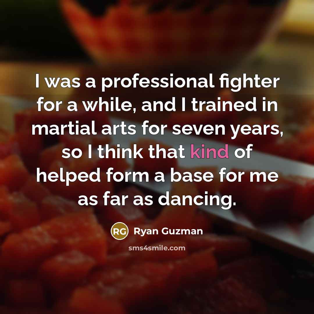 “I was a professional fighter for a while, and I trained in martial arts for seven years, so I think that kind of helped form a base for me as far as dancing.” quote by Ryan Guzman