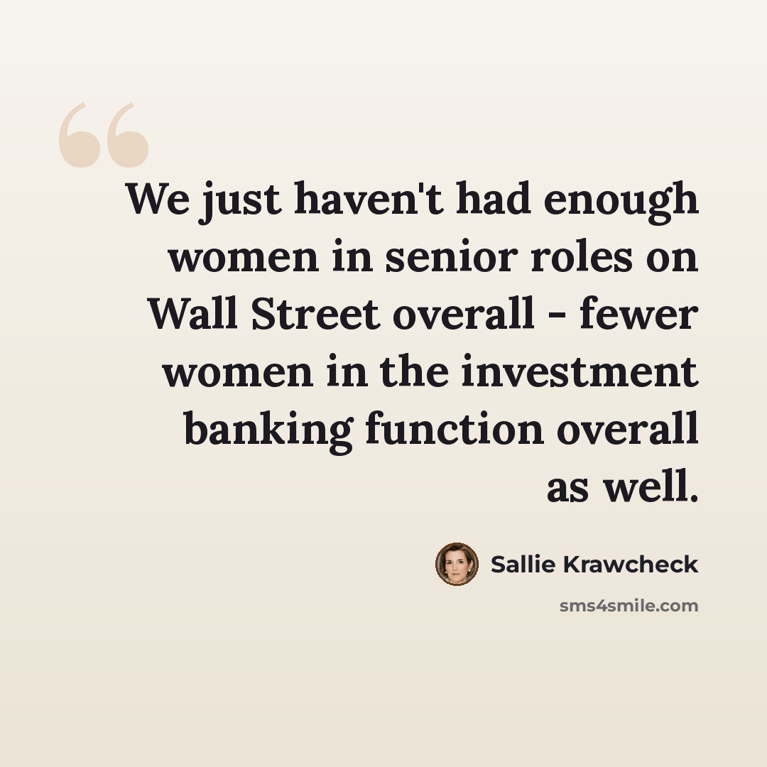 “We just haven't had enough women in senior roles on Wall Street overall - fewer women in the investment banking function overall as well.” quote by Sallie Krawcheck