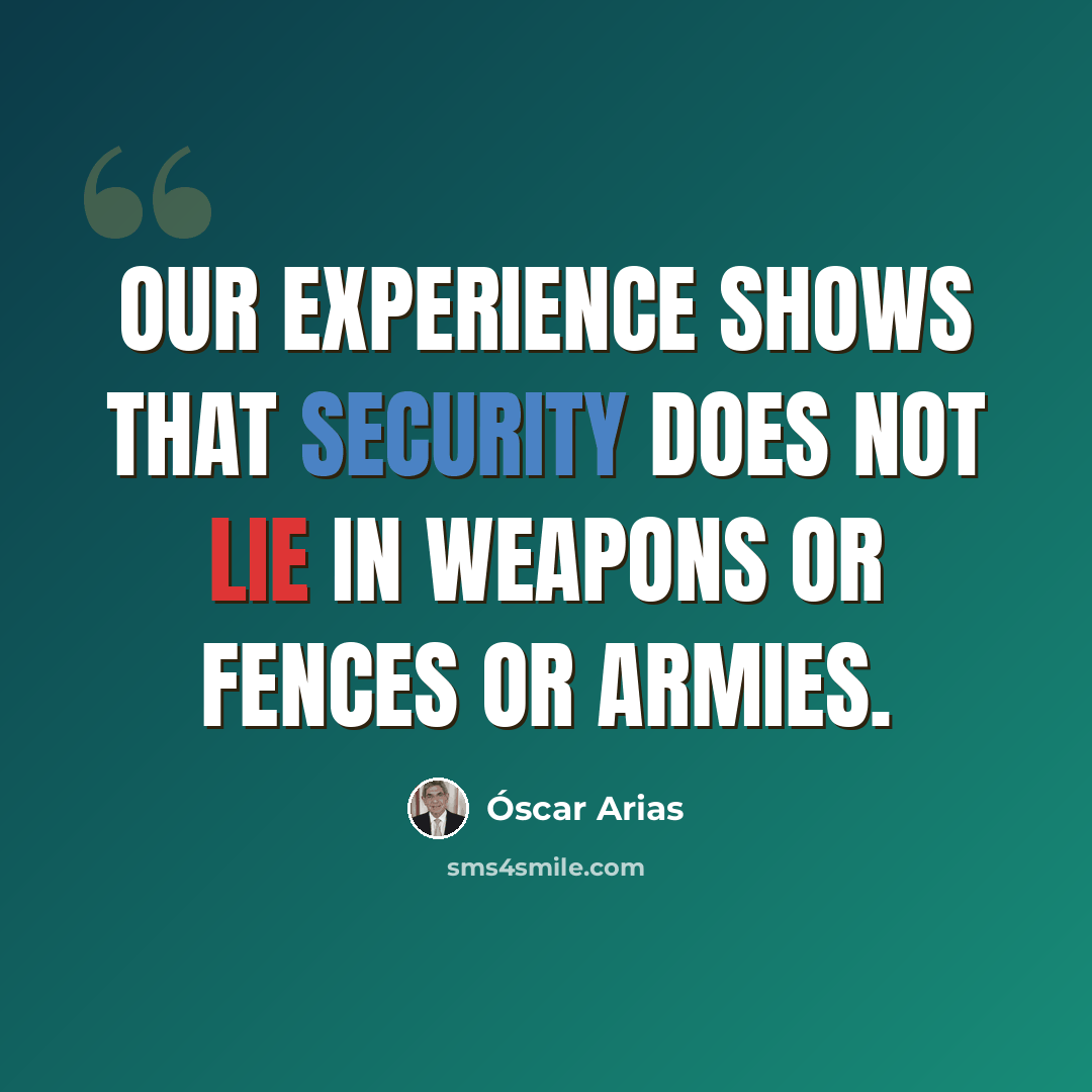“Our experience shows that security does not lie in weapons or fences or armies.” quote by Óscar Arias