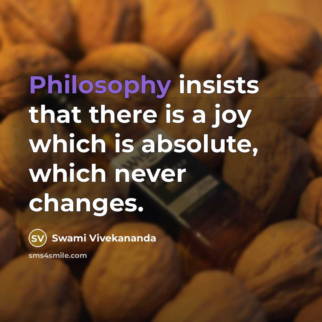 “Philosophy insists that there is a joy which is absolute, which never changes.” quote by Swami Vivekananda