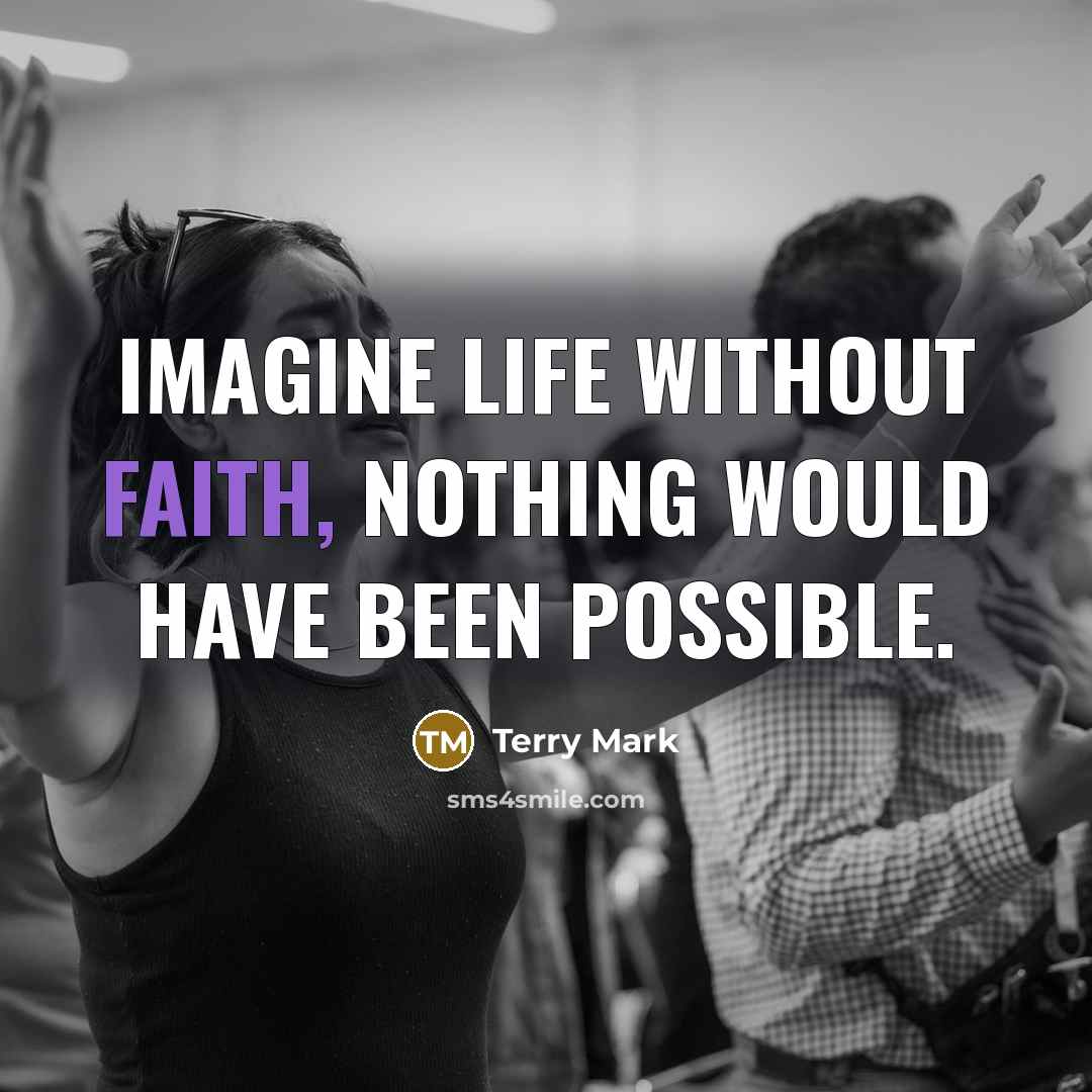 “Imagine Life without Faith, nothing would have been possible.” quote by Terry Mark
