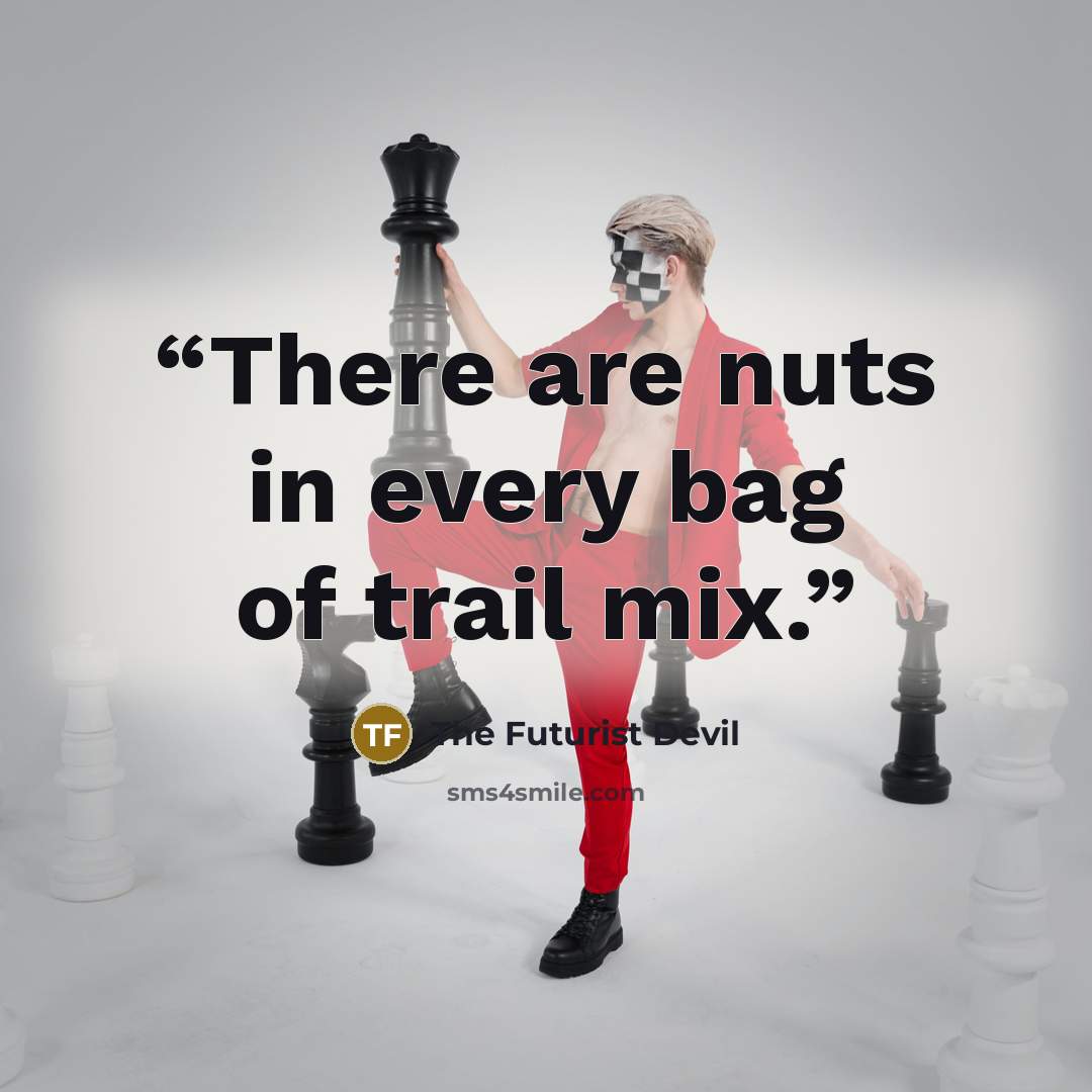 “There are nuts in every bag of trail mix.” quote by The Futurist Devil