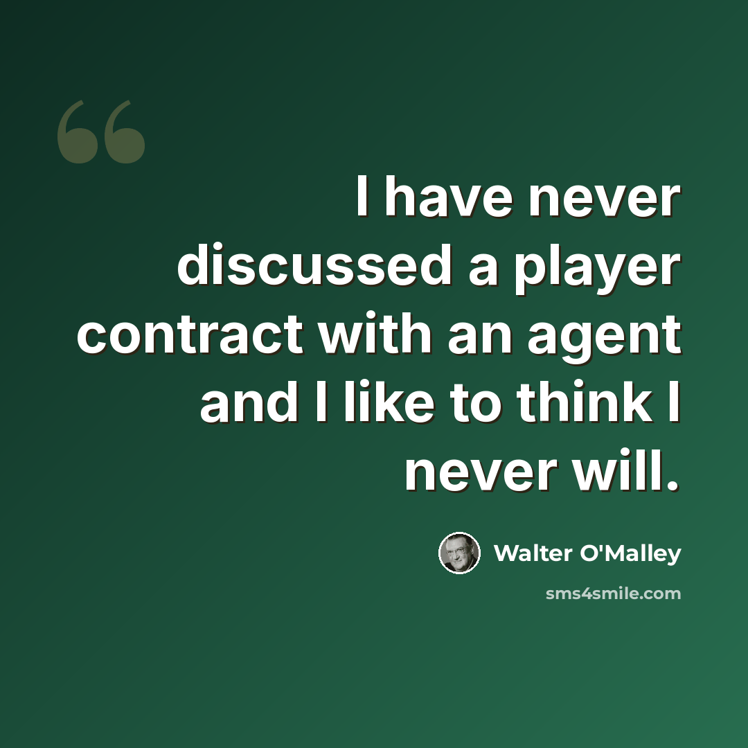 “I have never discussed a player contract with an agent and I like to think I never will.” quote by Walter O'Malley