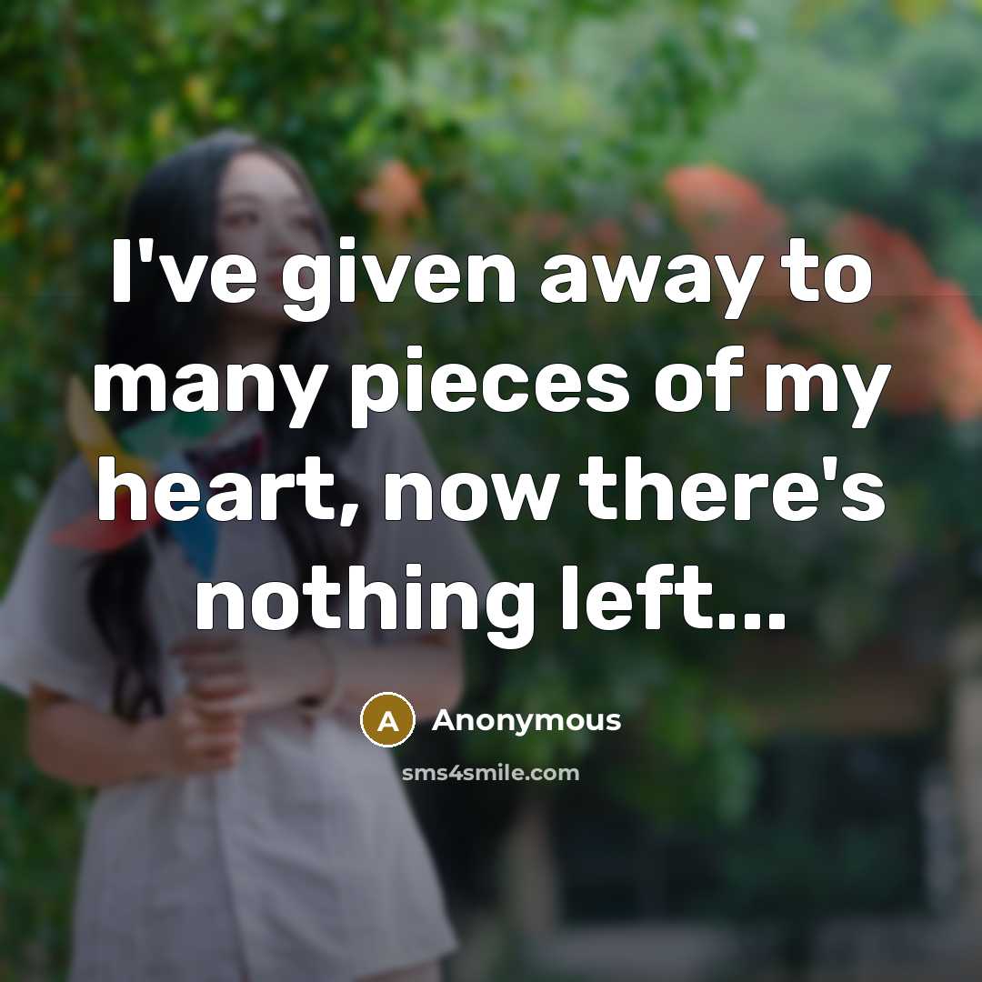 “I've given away to many pieces of my heart, now there's nothing left...” quote by Anonymous