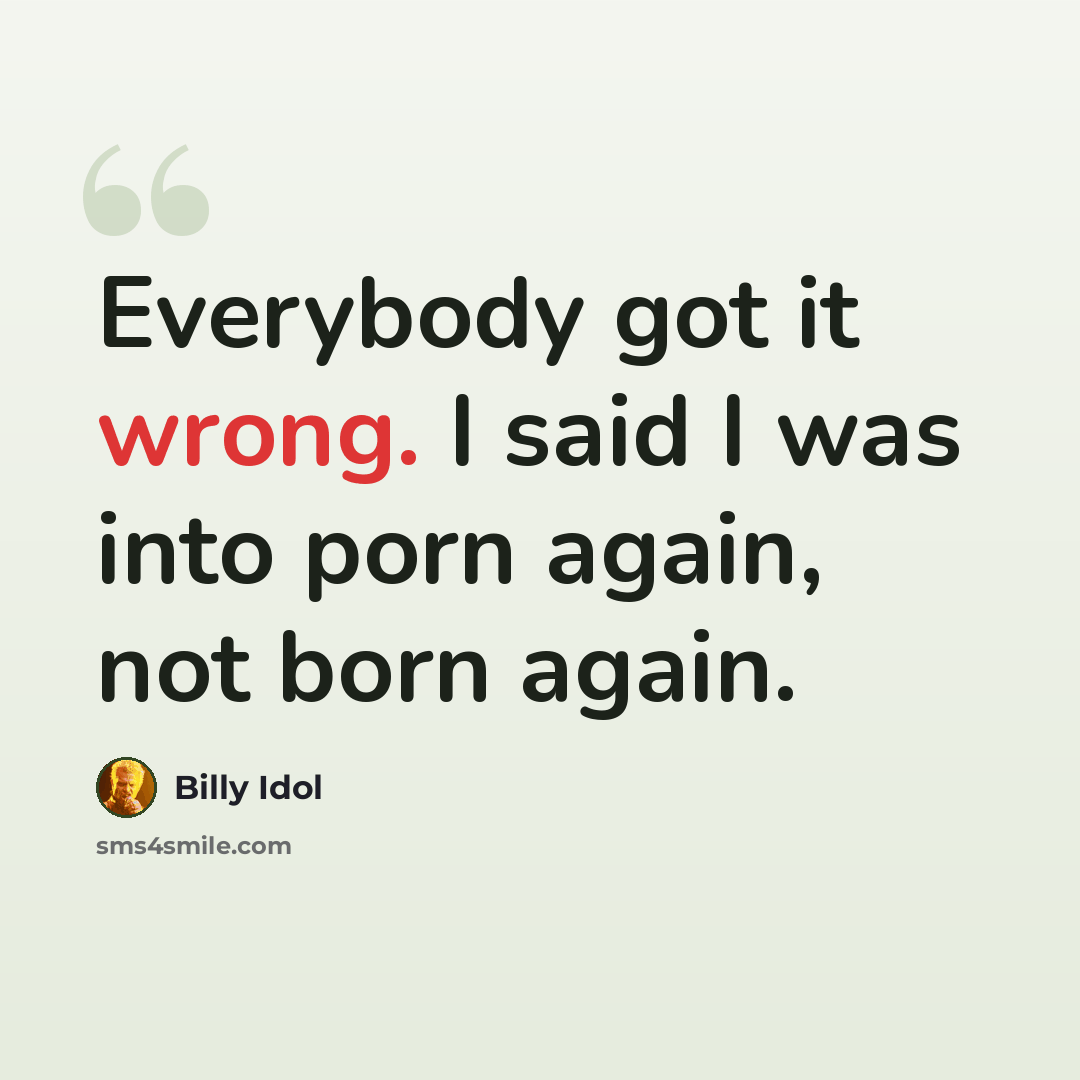 “Everybody got it wrong. I said I was into porn again, not born again.” quote by Billy Idol