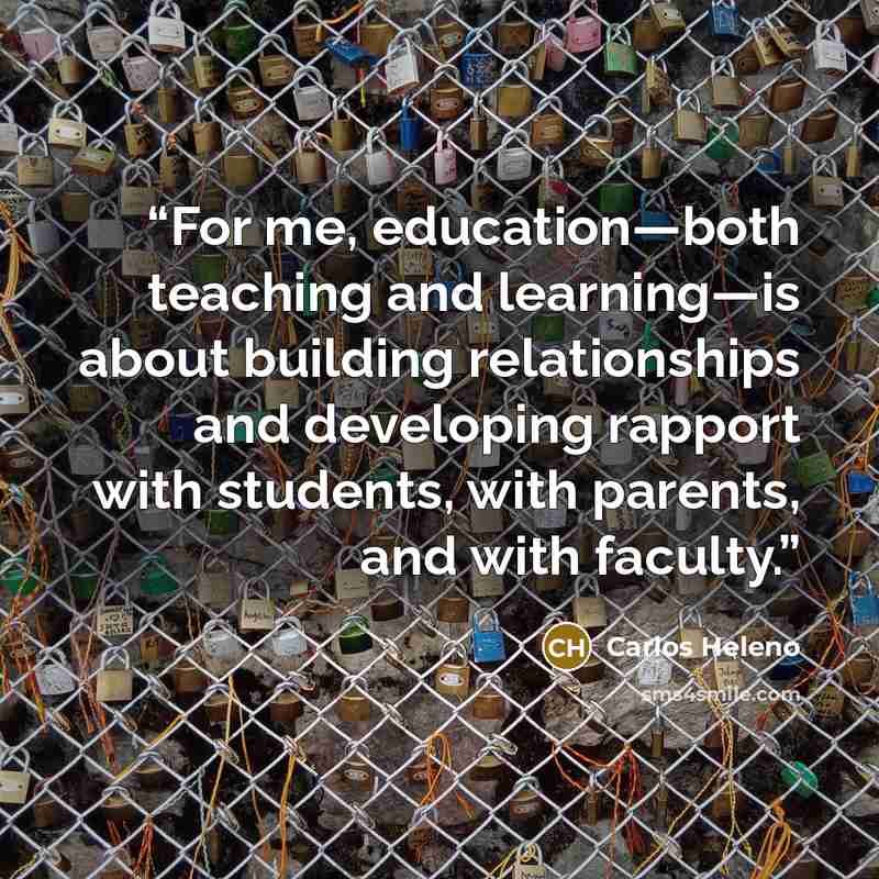 “For me, education—both teaching and learning—is about building relationships and developing rapport with students, with parents, and with faculty.” quote by Carlos Heleno