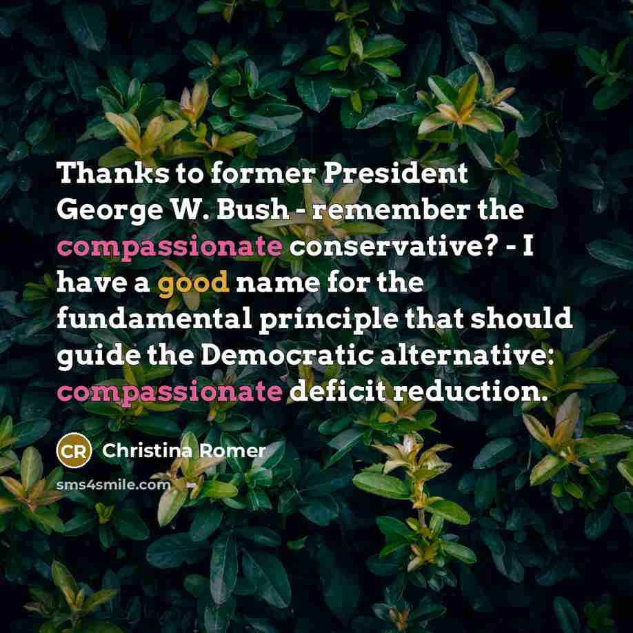 “Thanks to former President George W. Bush - remember the compassionate conservative? - I have a good name for the fundamental principle that should guide the Democratic alternative: compassionate deficit reduction.” quote by Christina Romer
