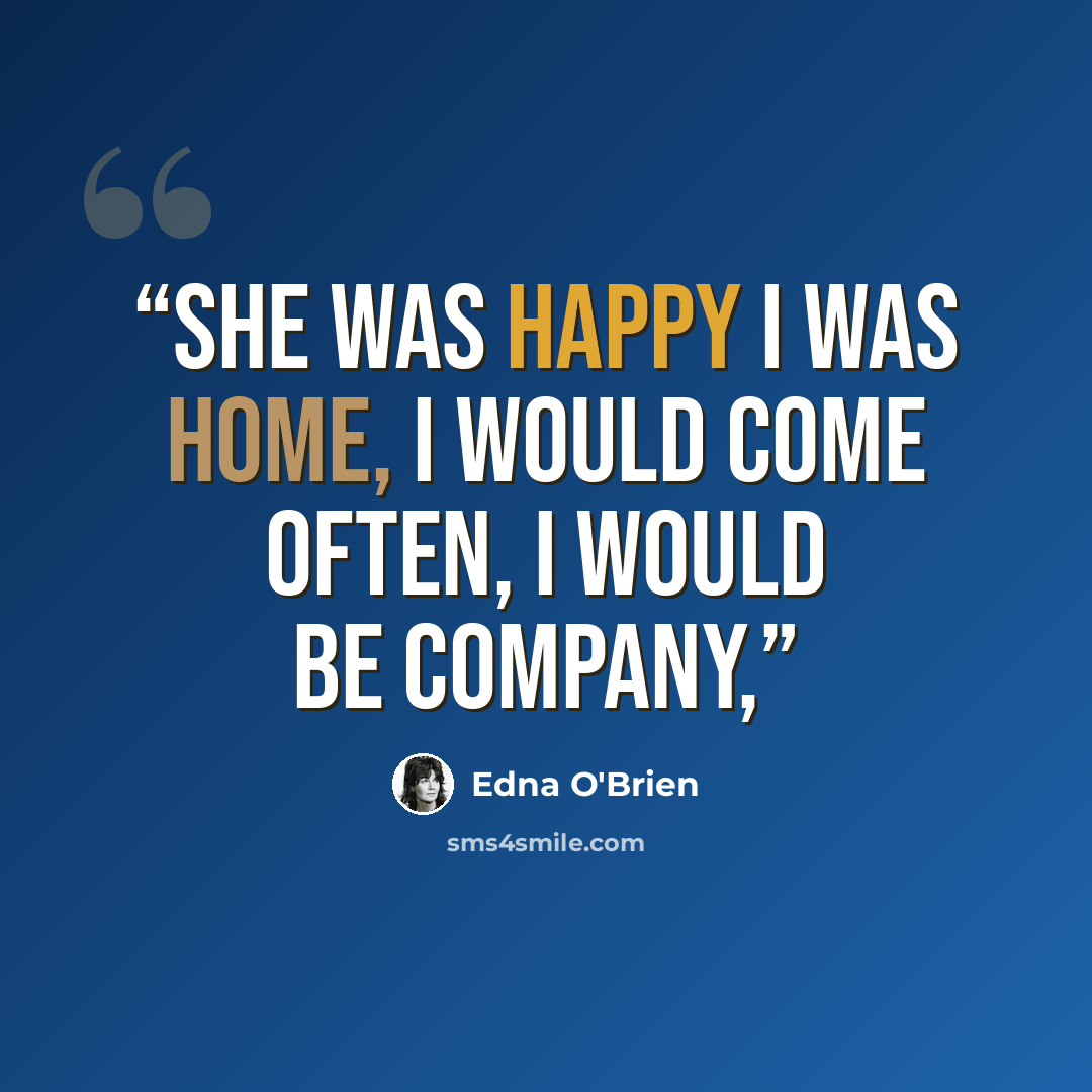 “She was happy I was home, I would come often, I would be company,” quote by Edna O'Brien