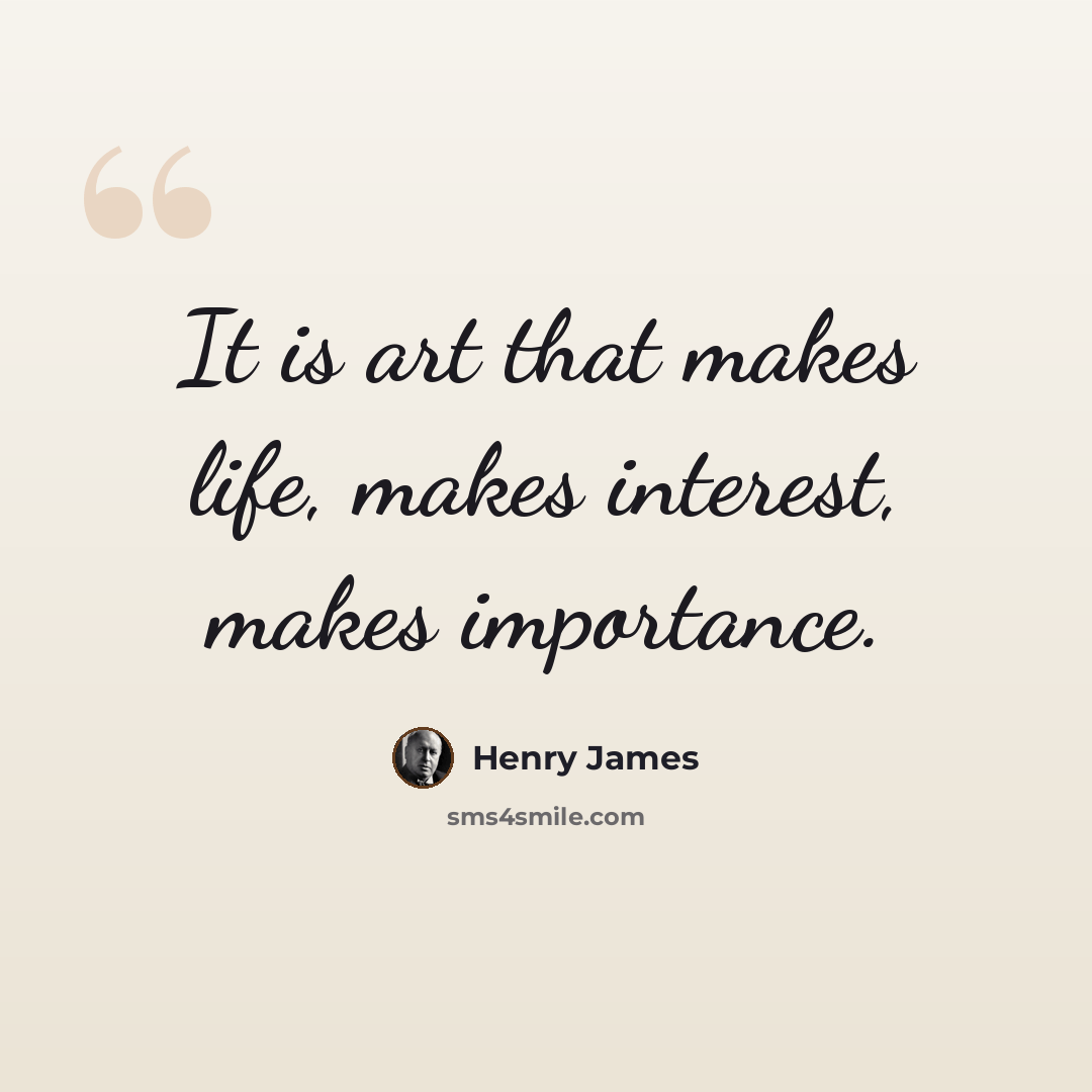 “It is art that makes life, makes interest, makes importance.” quote by Henry James