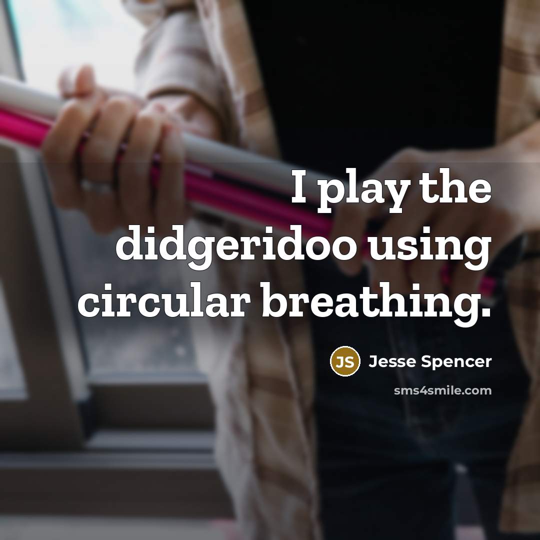 “I play the didgeridoo using circular breathing.” quote by Jesse Spencer