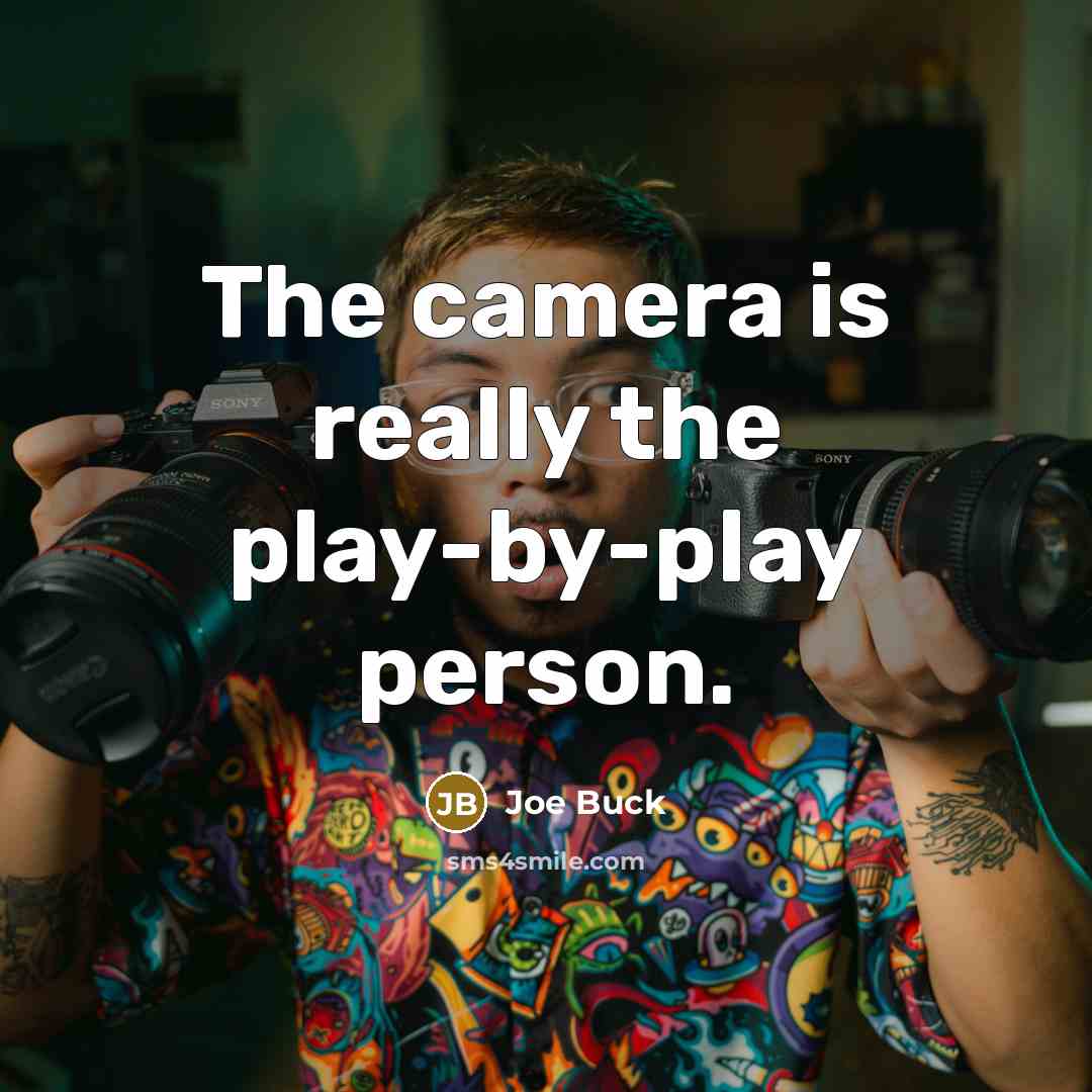 “The camera is really the play-by-play person.” quote by Joe Buck