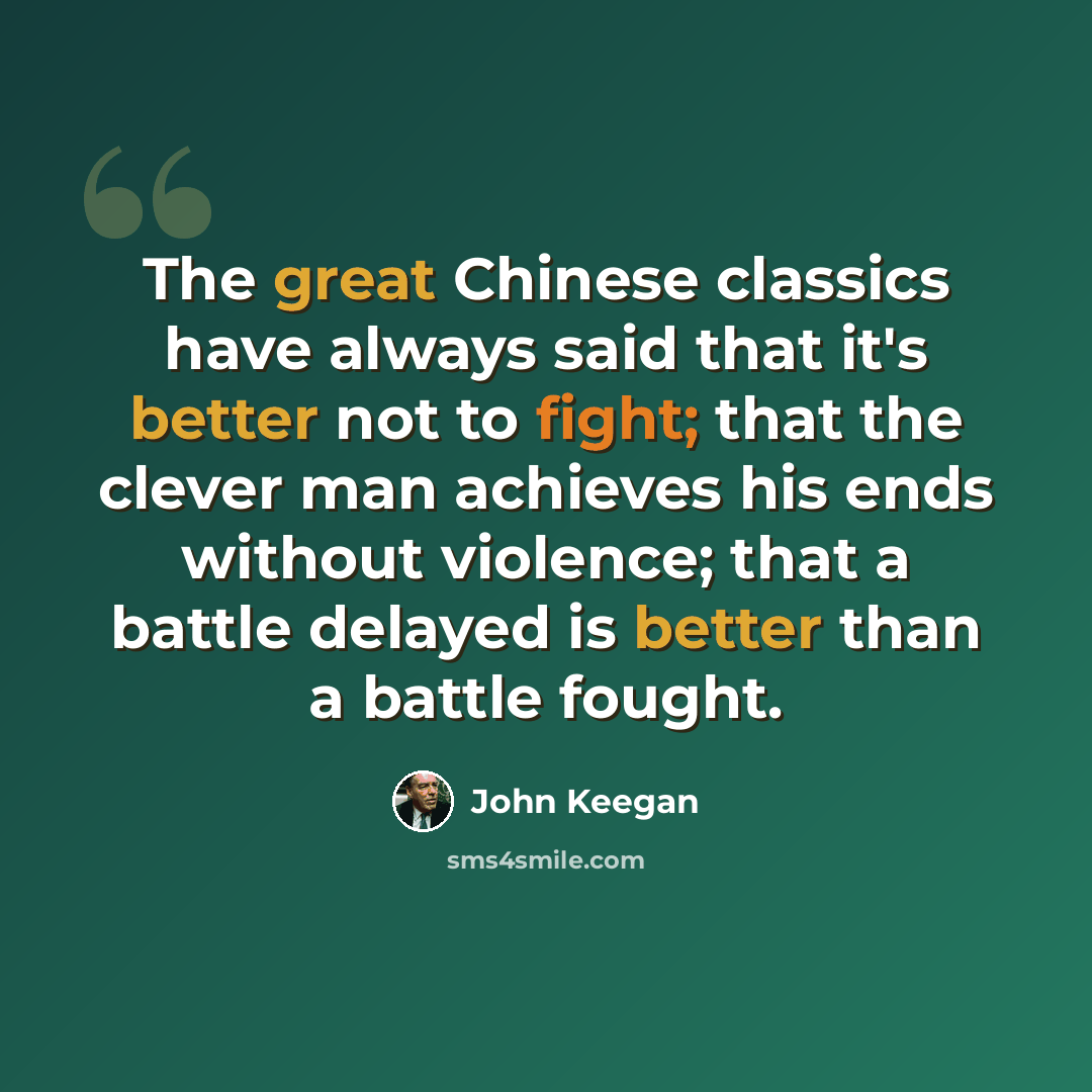 “The great Chinese classics have always said that it's better not to fight; that the clever man achieves his ends without violence; that a battle delayed is better than a battle fought.” quote by John Keegan