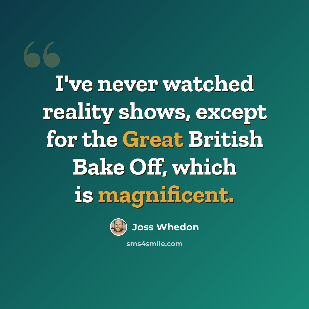 “I've never watched reality shows, except for the Great British Bake Off, which is magnificent.” quote by Joss Whedon