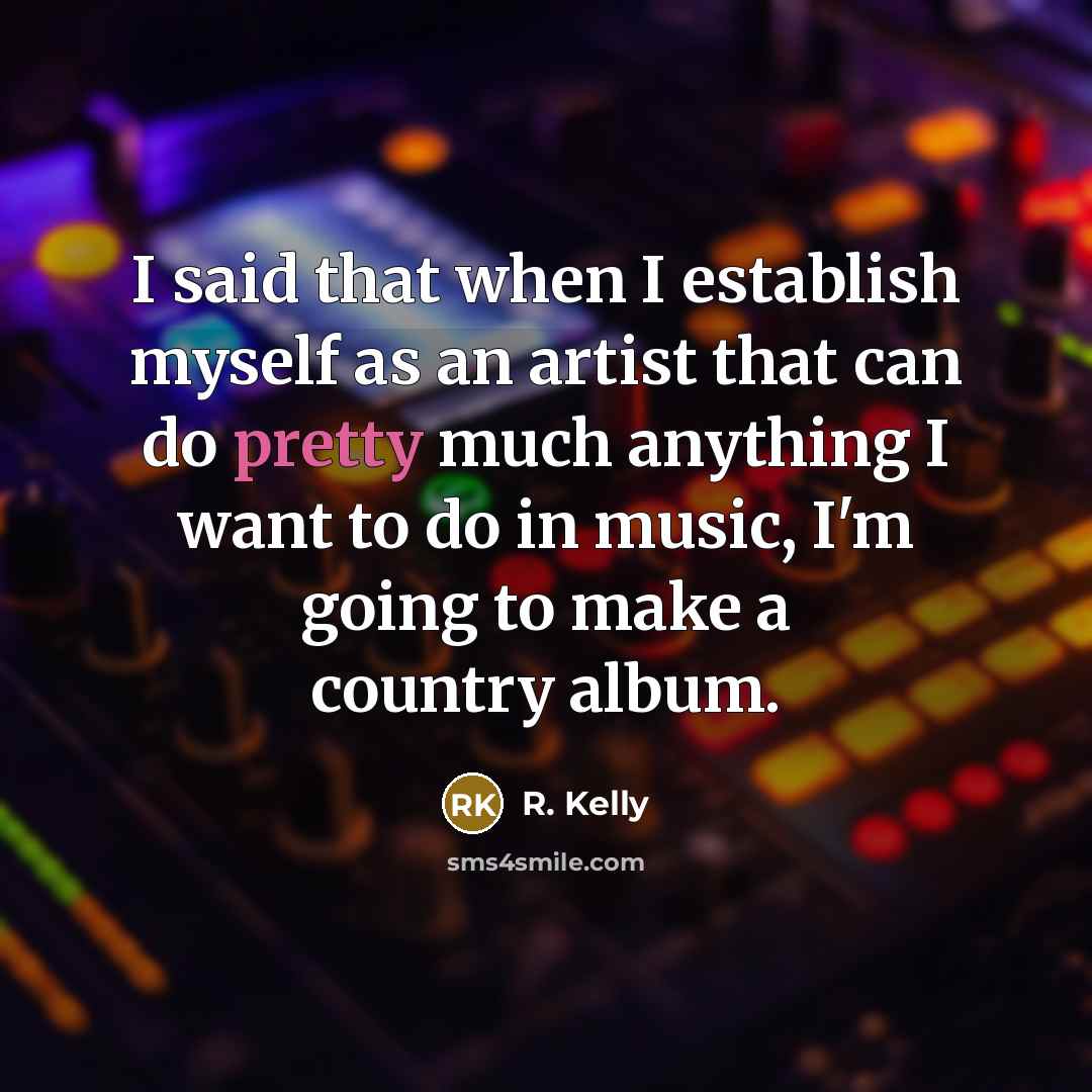 “I said that when I establish myself as an artist that can do pretty much anything I want to do in music, I'm going to make a country album.” quote by R. Kelly