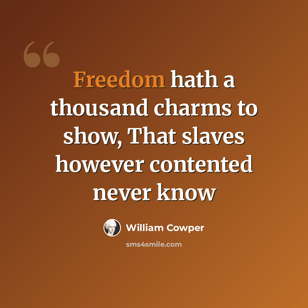 “Freedom hath a thousand charms to show, That slaves however contented never know” quote by William Cowper