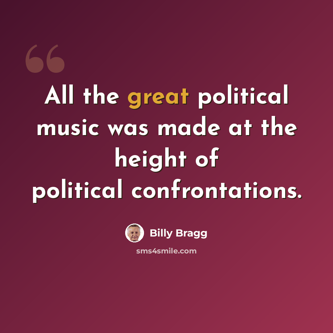 “All the great political music was made at the height of political confrontations.” quote by Billy Bragg