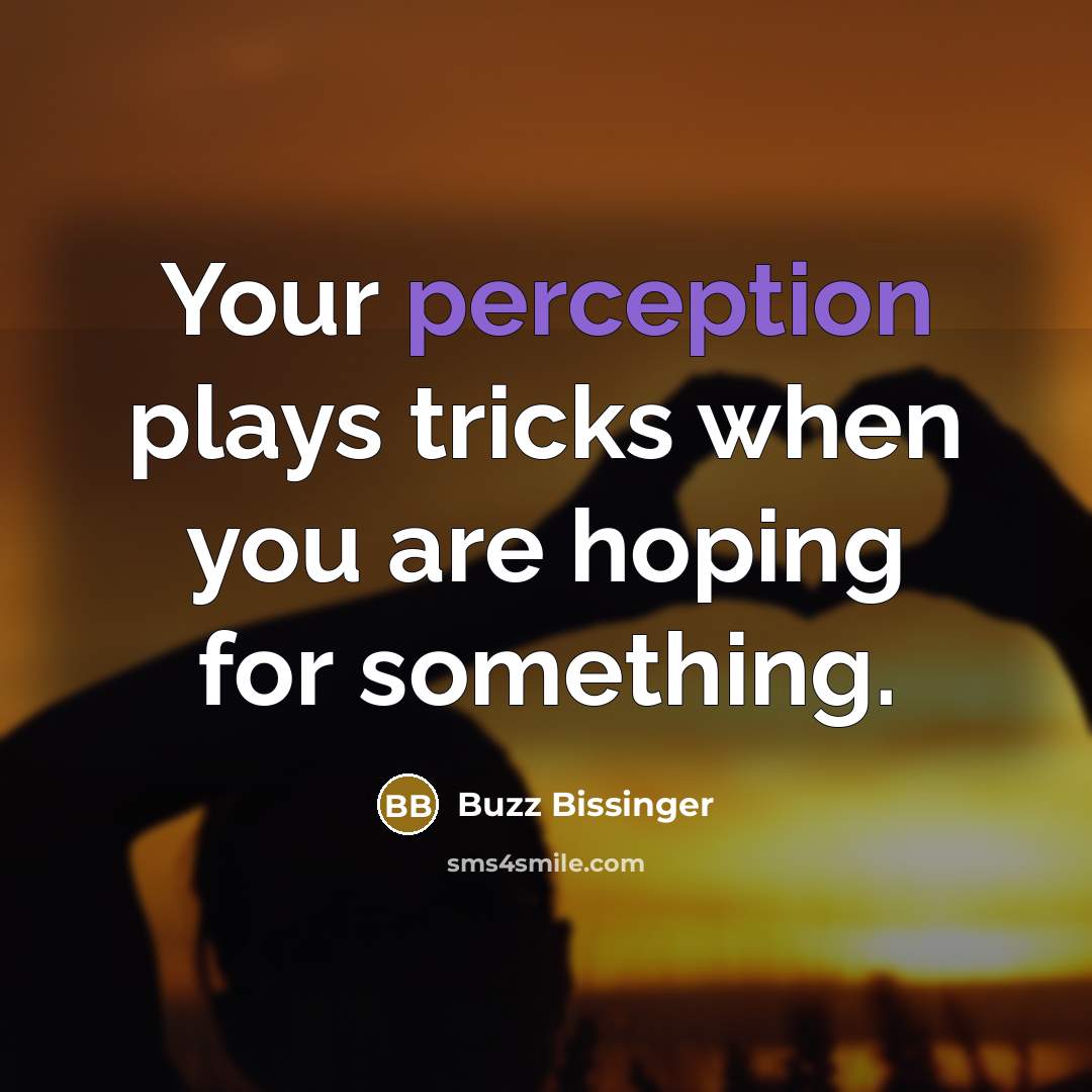 “Your perception plays tricks when you are hoping for something.” quote by Buzz Bissinger