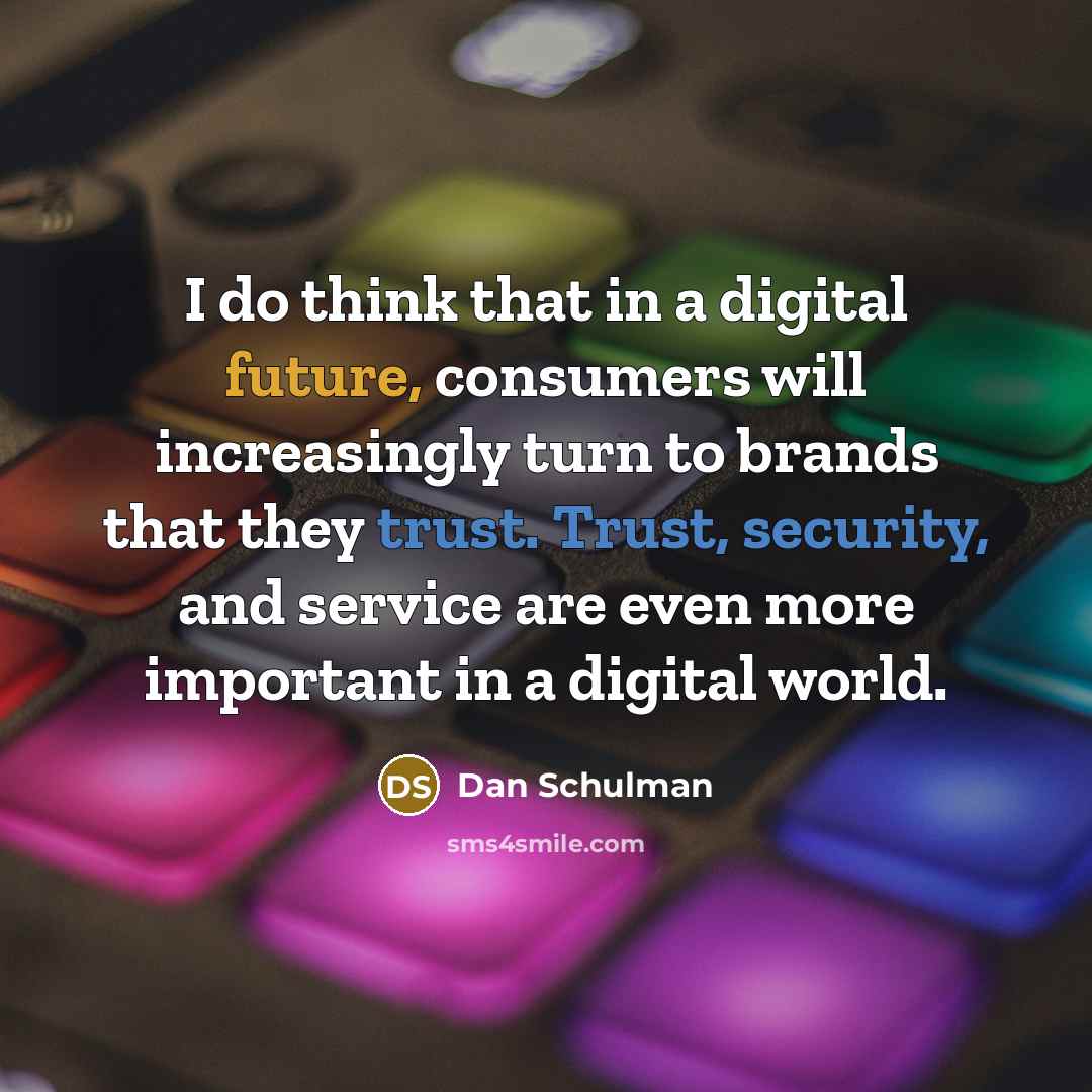 “I do think that in a digital future, consumers will increasingly turn to brands that they trust. Trust, security, and service are even more important in a digital world.” quote by Dan Schulman