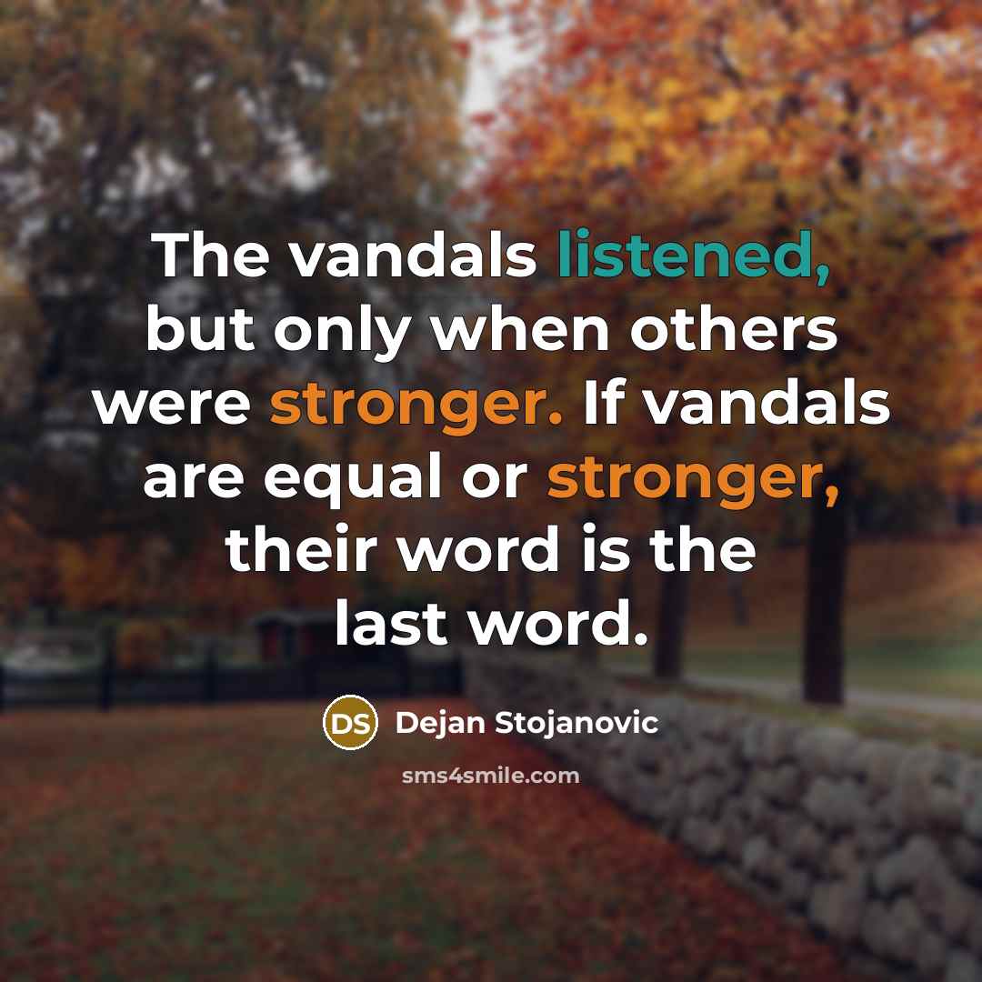 “The vandals listened, but only when others were stronger. If vandals are equal or stronger, their word is the last word.” quote by Dejan Stojanovic