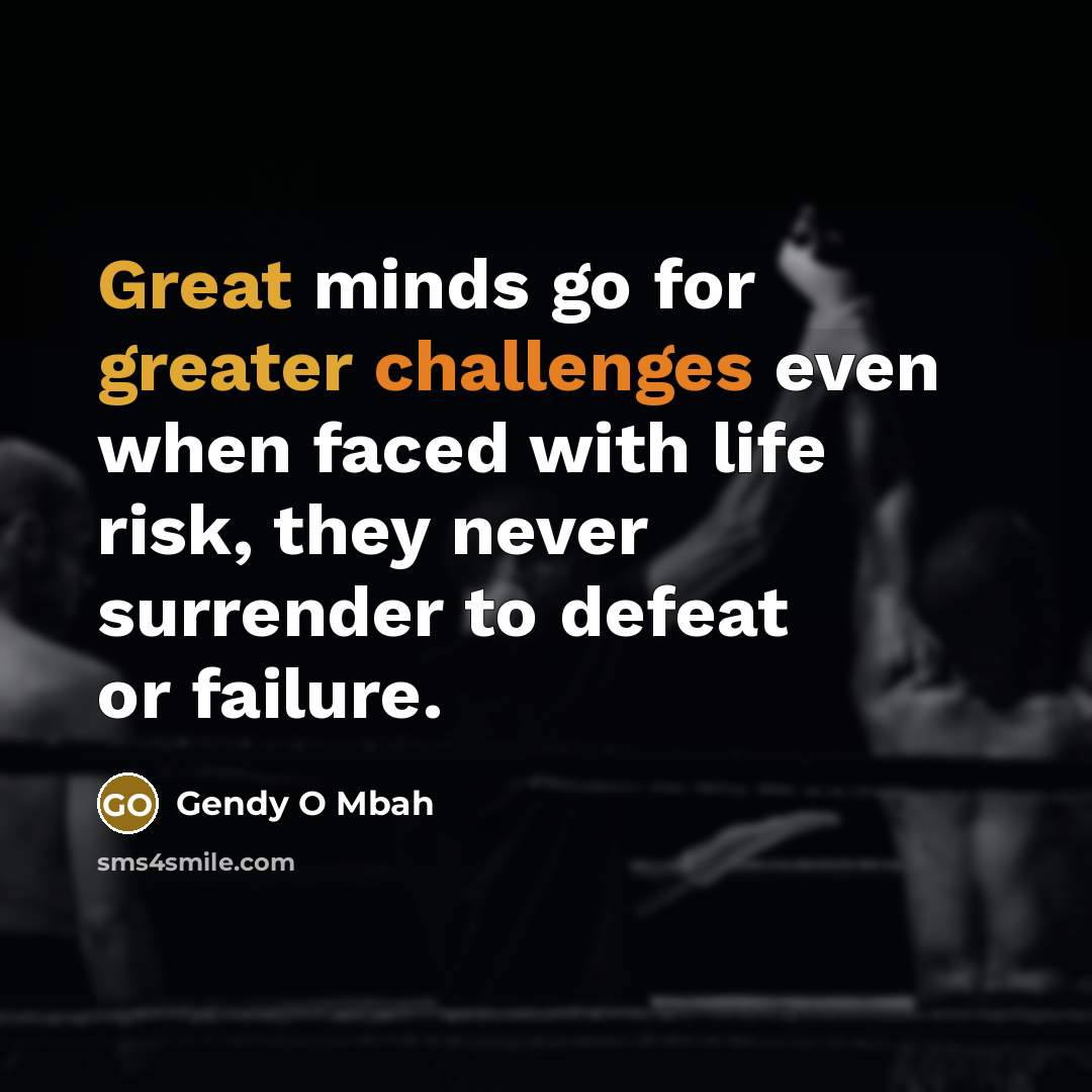 “Great minds go for greater challenges even when faced with life risk, they never surrender to defeat or failure.” quote by Gendy O Mbah