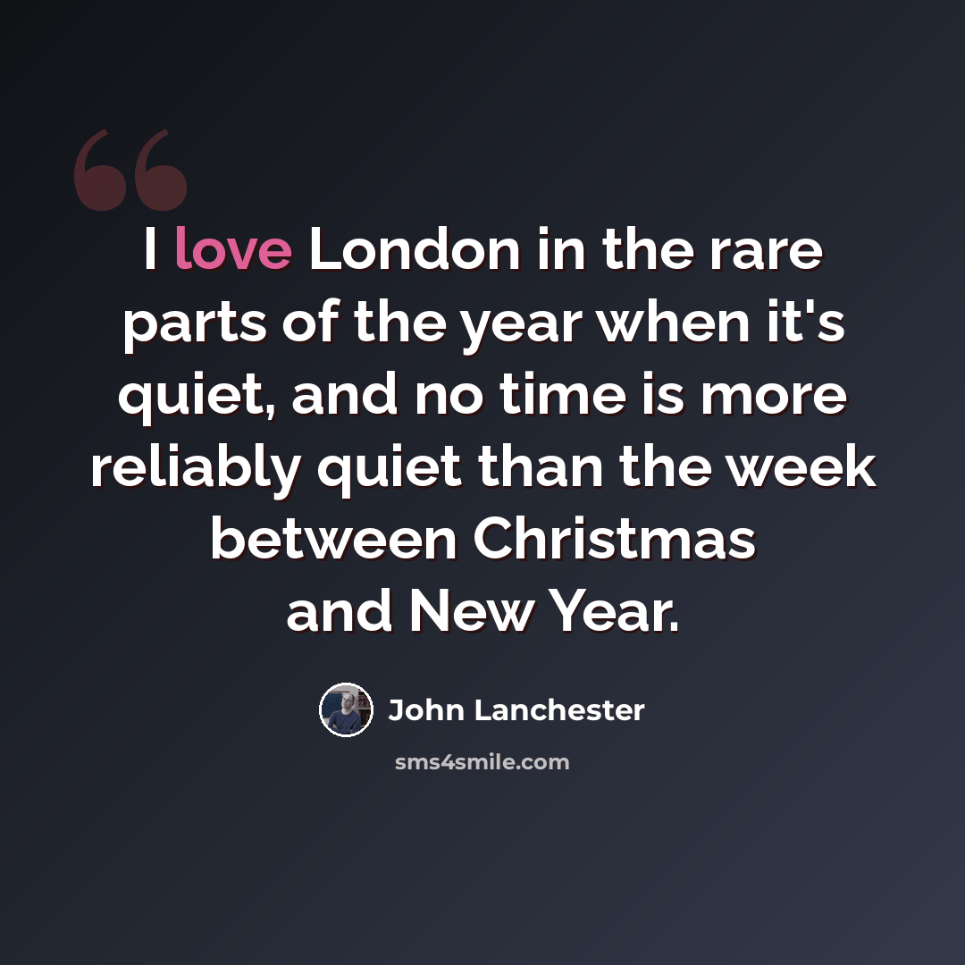 “I love London in the rare parts of the year when it's quiet, and no time is more reliably quiet than the week between Christmas and New Year.” quote by John Lanchester