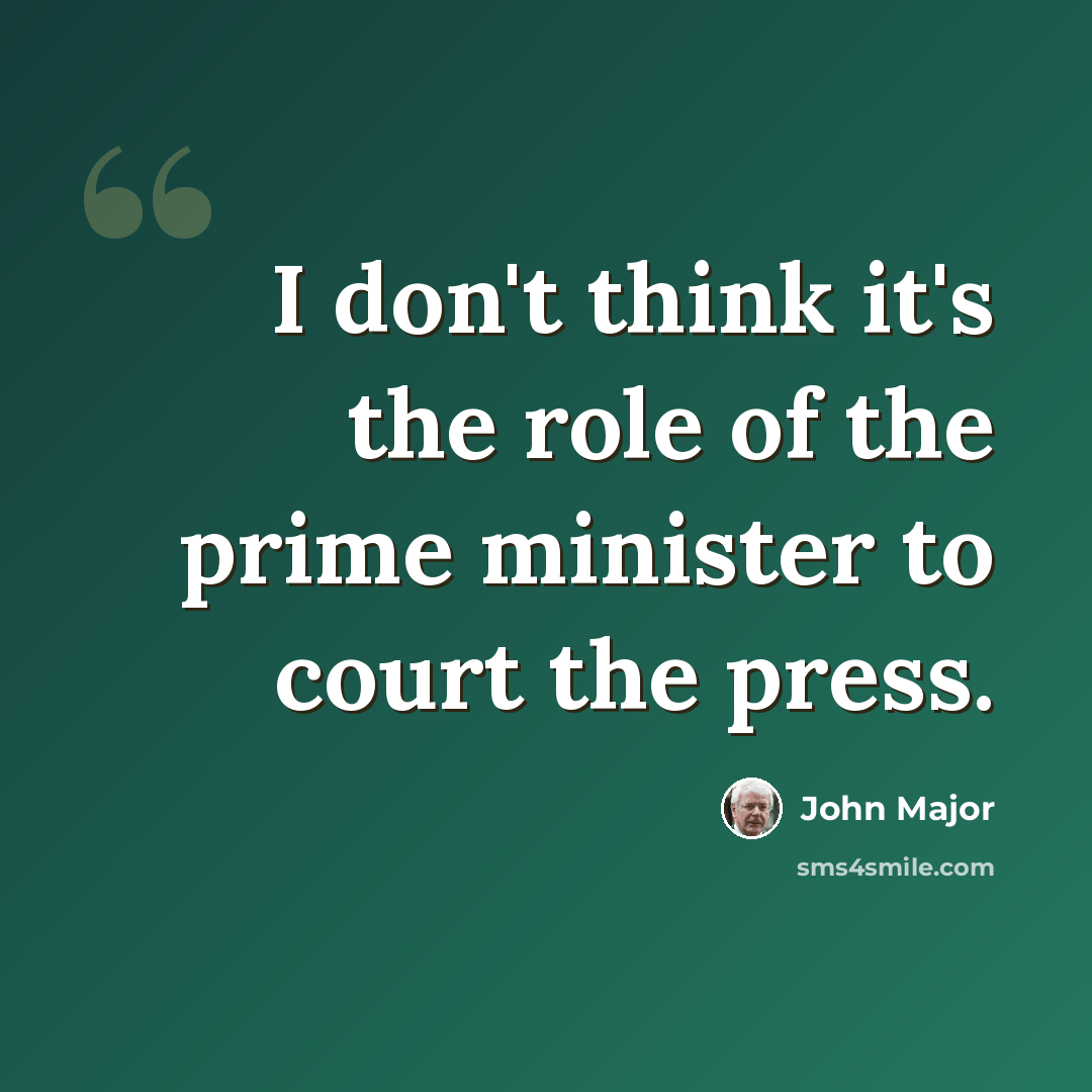 “I don't think it's the role of the prime minister to court the press.” quote by John Major