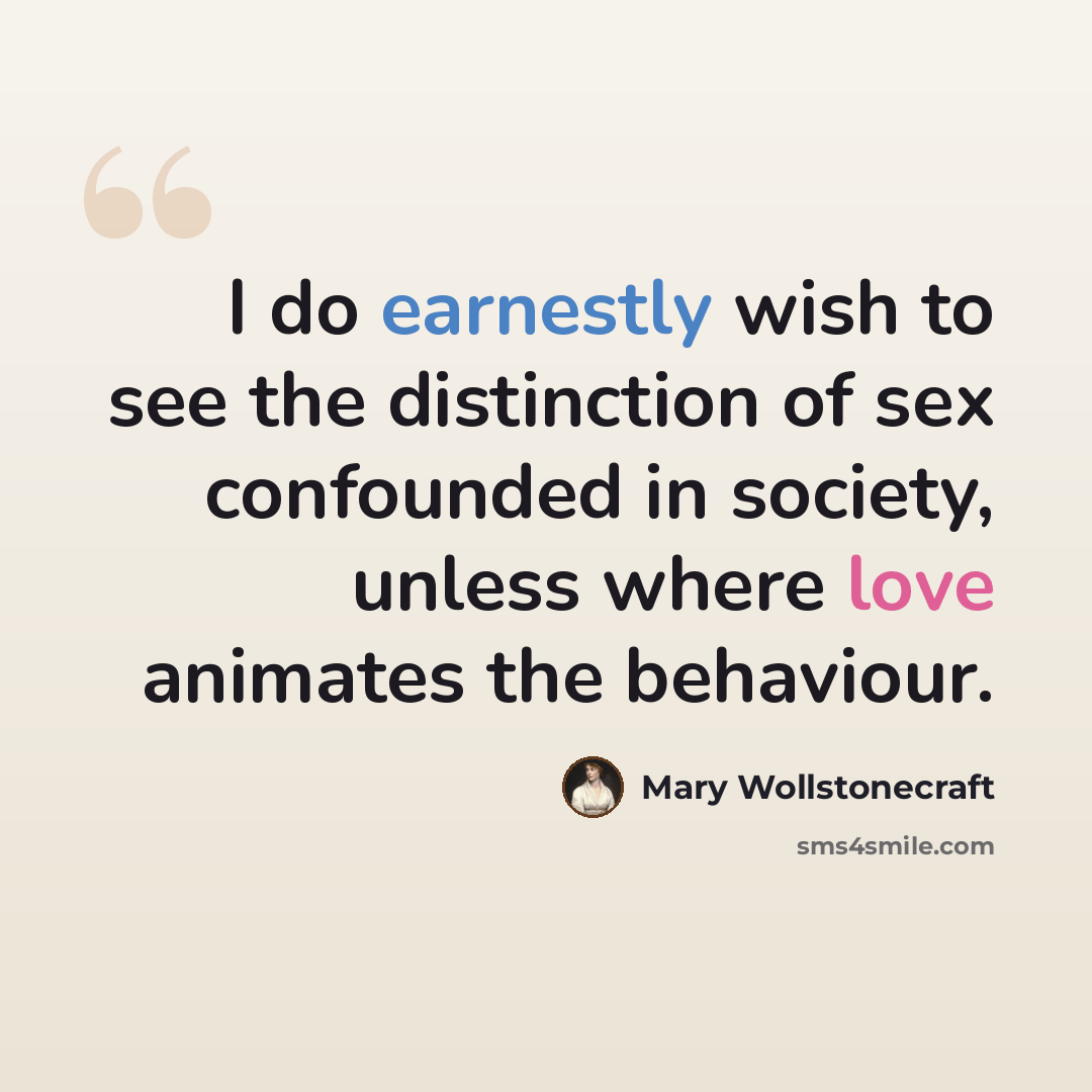 “I do earnestly wish to see the distinction of sex confounded in society, unless where love animates the behaviour.” quote by Mary Wollstonecraft
