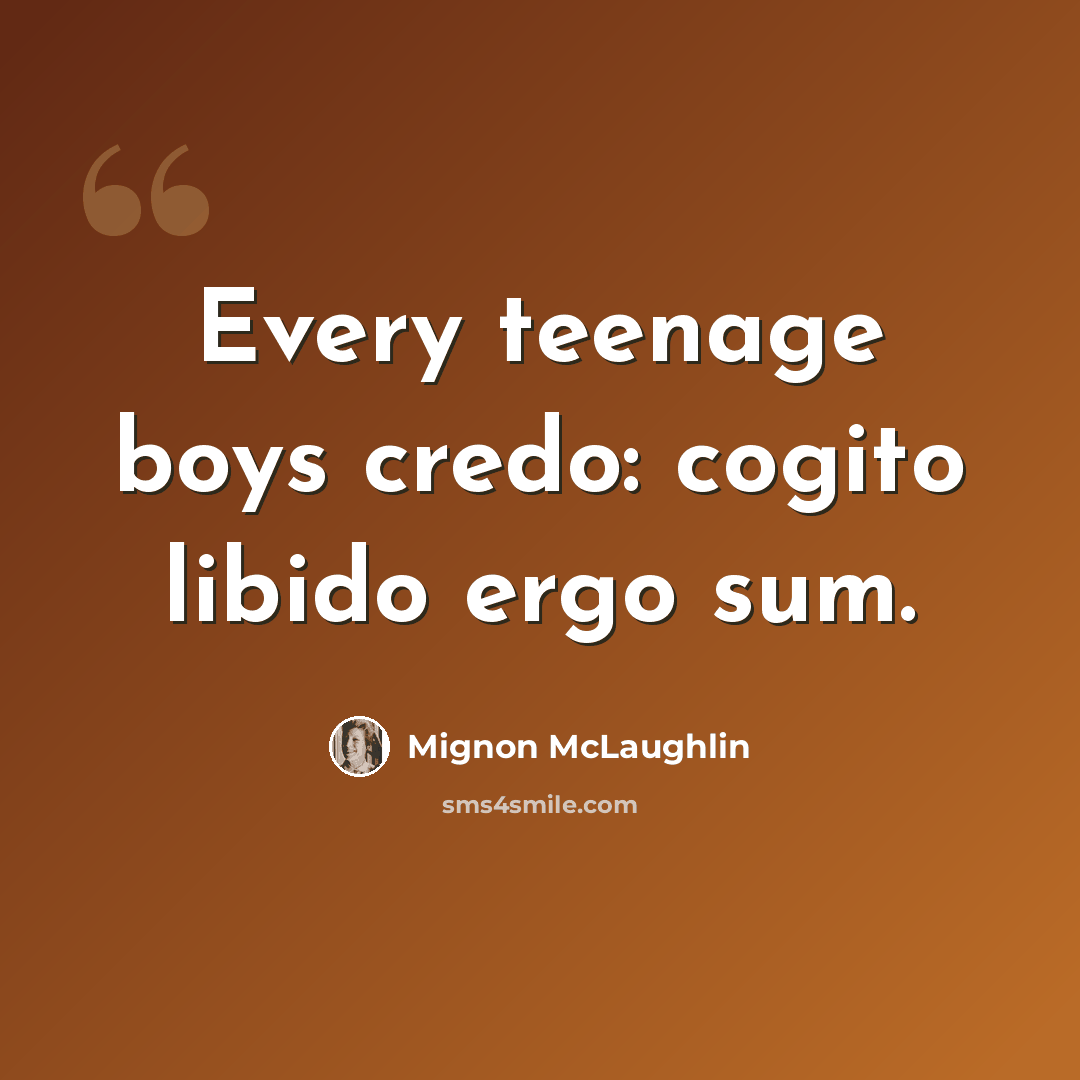 “Every teenage boys credo: cogito libido ergo sum.” quote by Mignon McLaughlin