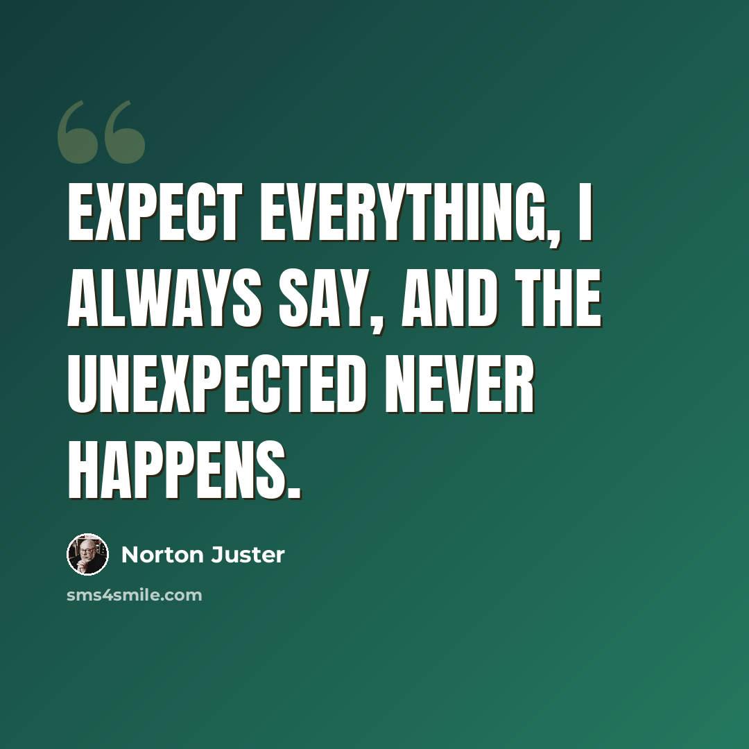 “Expect everything, I always say, and the unexpected never happens.” quote by Norton Juster