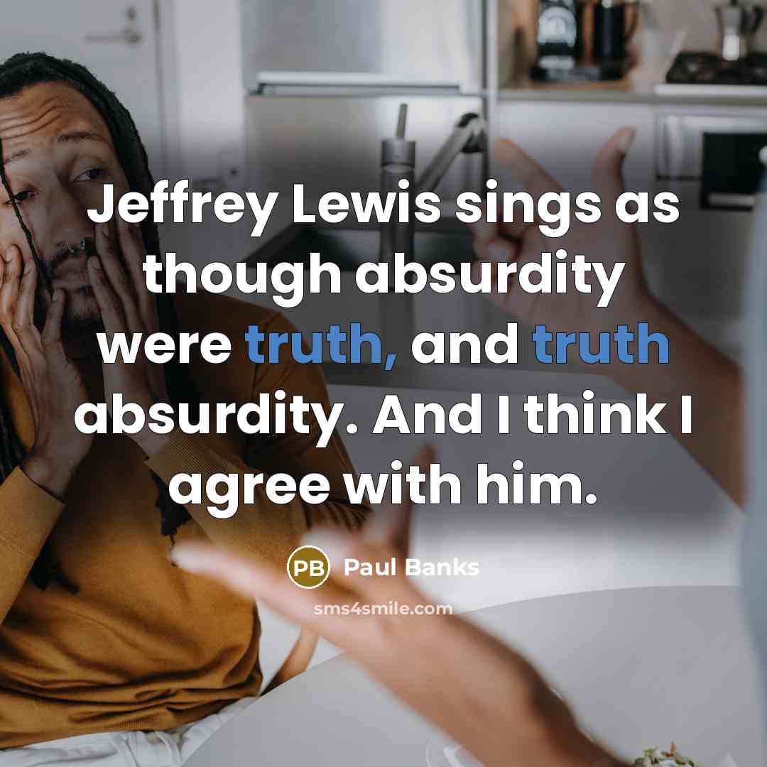 “Jeffrey Lewis sings as though absurdity were truth, and truth absurdity. And I think I agree with him.” quote by Paul Banks