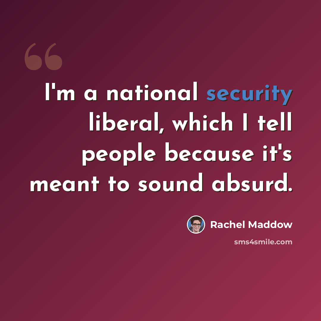 “I'm a national security liberal, which I tell people because it's meant to sound absurd.” quote by Rachel Maddow